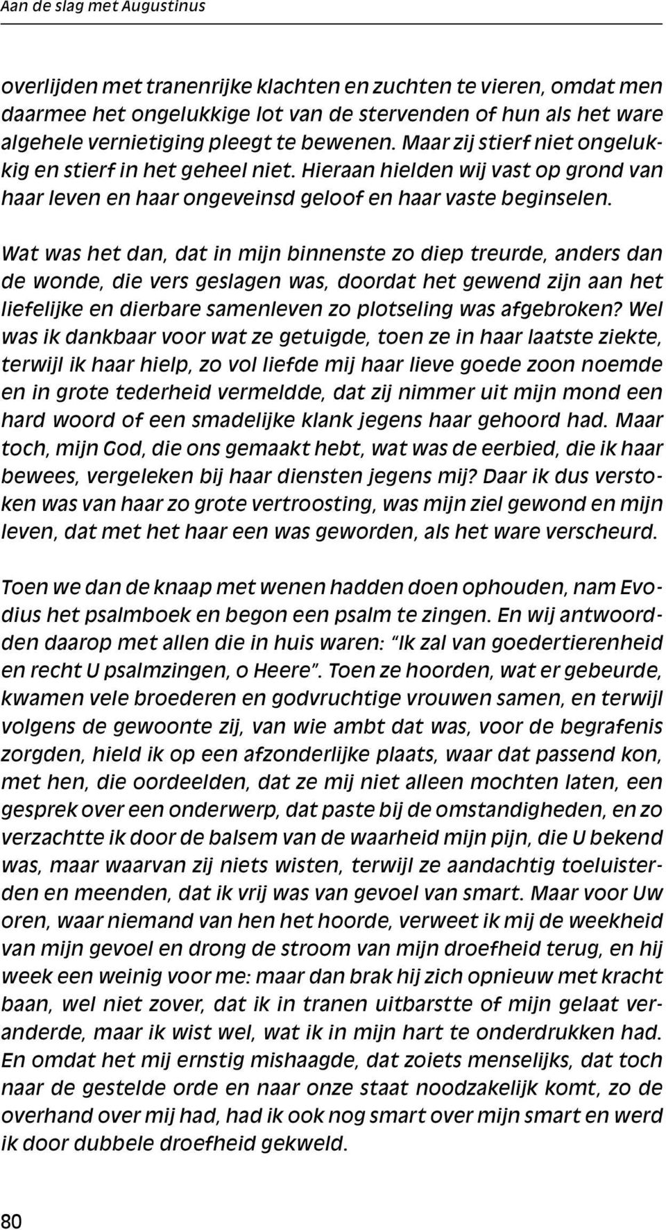 Wat was het dan, dat in mijn binnenste zo diep treurde, anders dan de wonde, die vers geslagen was, doordat het gewend zijn aan het liefelijke en dierbare samenleven zo plotseling was afgebroken?