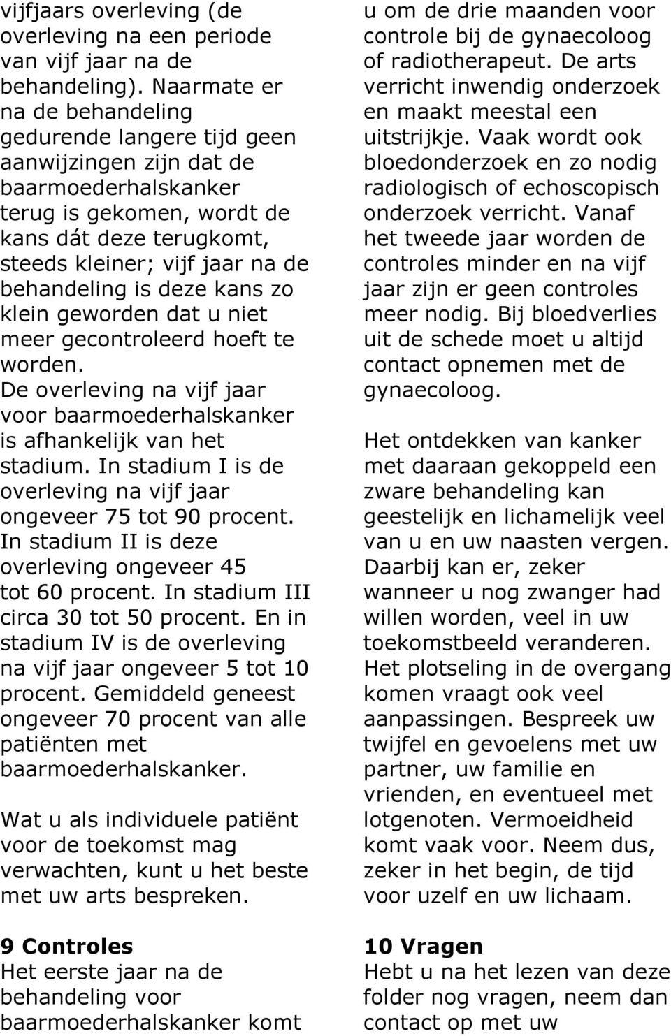 klein geworden dat u niet meer gecontroleerd hoeft te worden. De overleving na vijf jaar voor is afhankelijk van het stadium. In stadium I is de overleving na vijf jaar ongeveer 75 tot 90 procent.