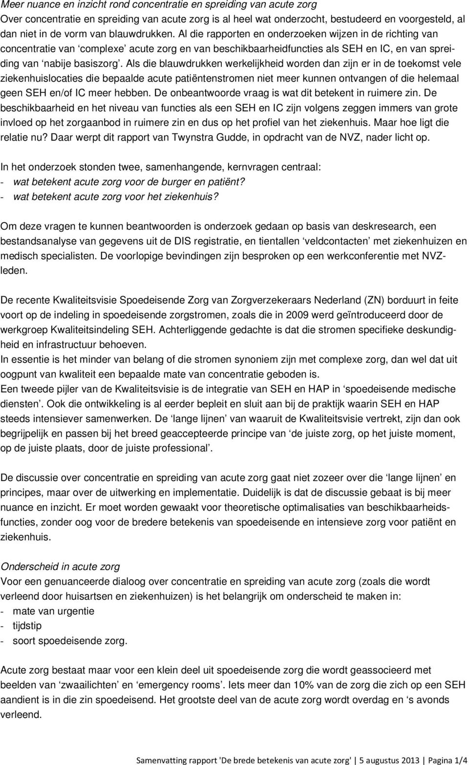 Als die blauwdrukken werkelijkheid worden dan zijn er in de toekomst vele ziekenhuislocaties die bepaalde acute patiëntenstromen niet meer kunnen ontvangen of die helemaal geen SEH en/of IC meer