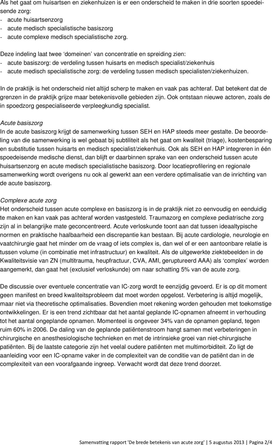 Deze indeling laat twee domeinen van concentratie en spreiding zien: - acute basiszorg: de verdeling tussen huisarts en medisch specialist/ziekenhuis - acute medisch specialistische zorg: de