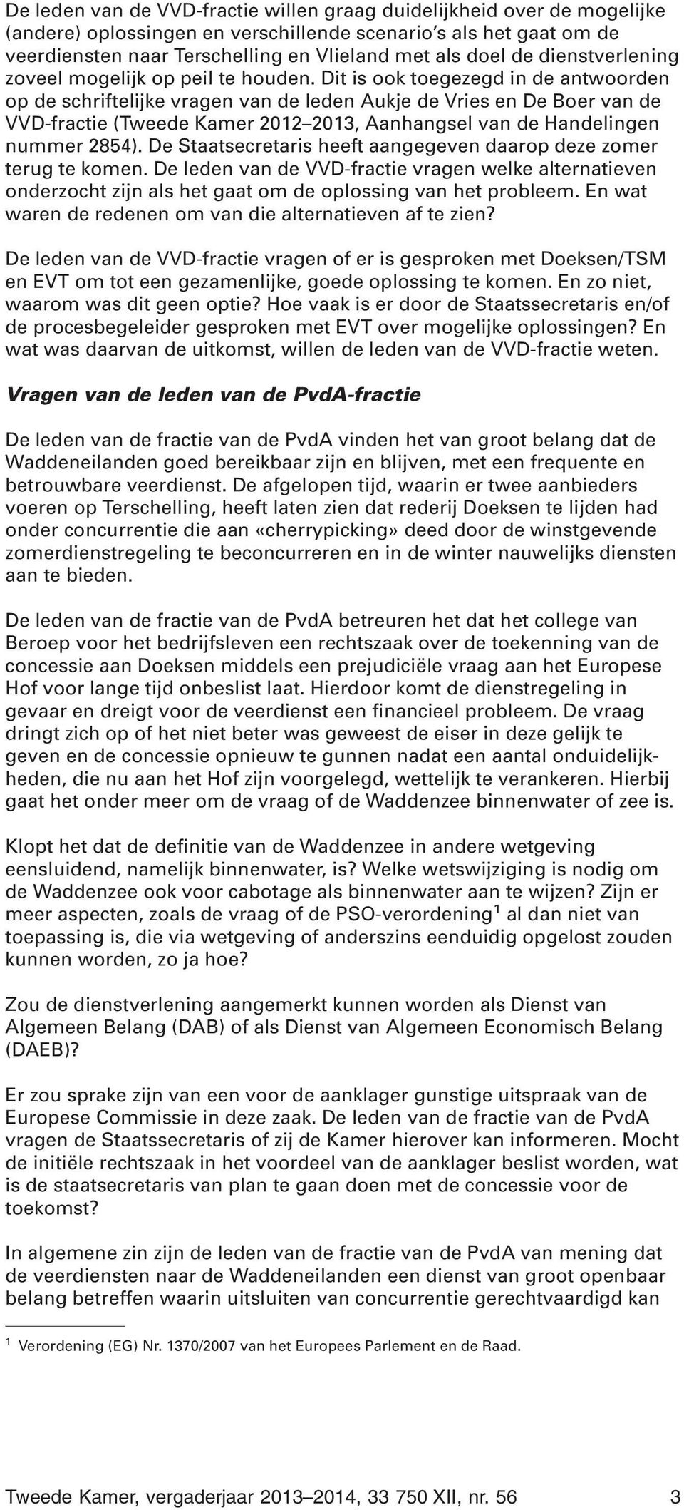 Dit is ook toegezegd in de antwoorden op de schriftelijke vragen van de leden Aukje de Vries en De Boer van de VVD-fractie (Tweede Kamer 2012 2013, Aanhangsel van de Handelingen nummer 2854).