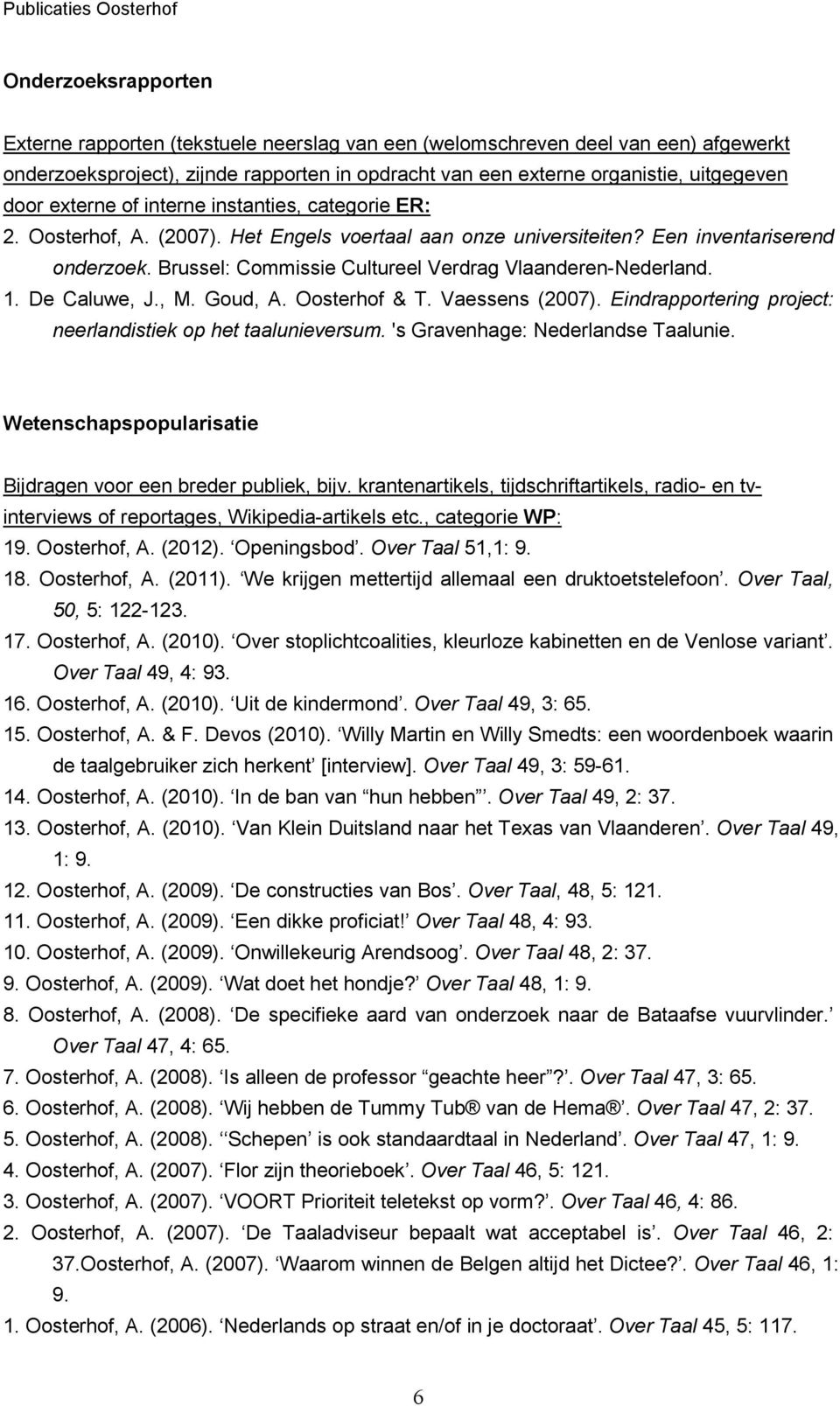 Brussel: Commissie Cultureel Verdrag Vlaanderen-Nederland. 1. De Caluwe, J., M. Goud, A. Oosterhof & T. Vaessens (2007). Eindrapportering project: neerlandistiek op het taalunieversum.