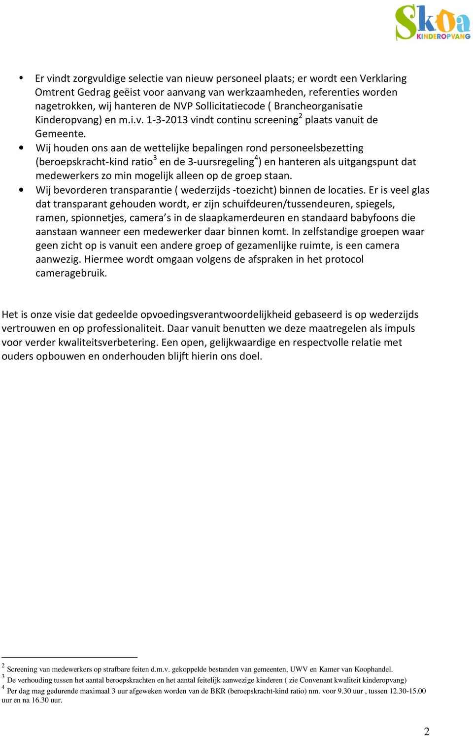 Wij houden ons aan de wettelijke bepalingen rond personeelsbezetting (beroepskracht-kind ratio 3 en de 3-uursregeling 4 ) en hanteren als uitgangspunt dat medewerkers zo min mogelijk alleen op de