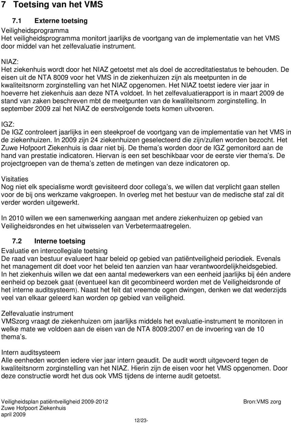 De eisen uit de NTA 8009 voor het VMS in de ziekenhuizen zijn als meetpunten in de kwaliteitsnorm zorginstelling van het NIAZ opgenomen.