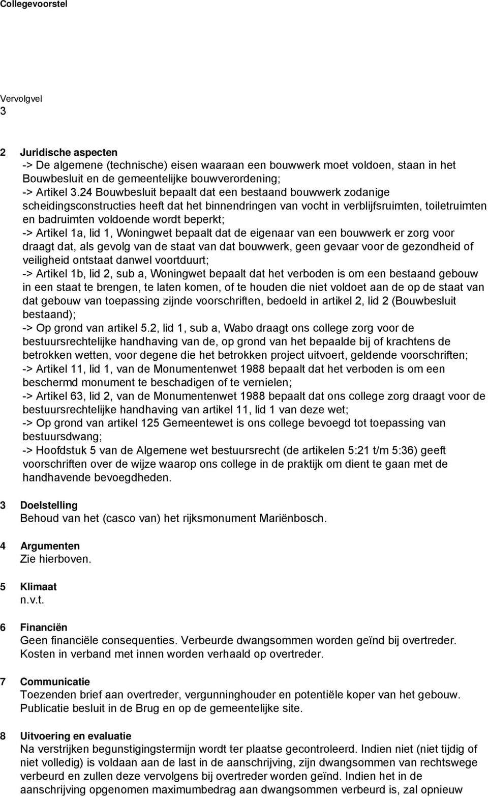 Artikel 1a, lid 1, Woningwet bepaalt dat de eigenaar van een bouwwerk er zorg voor draagt dat, als gevolg van de staat van dat bouwwerk, geen gevaar voor de gezondheid of veiligheid ontstaat danwel