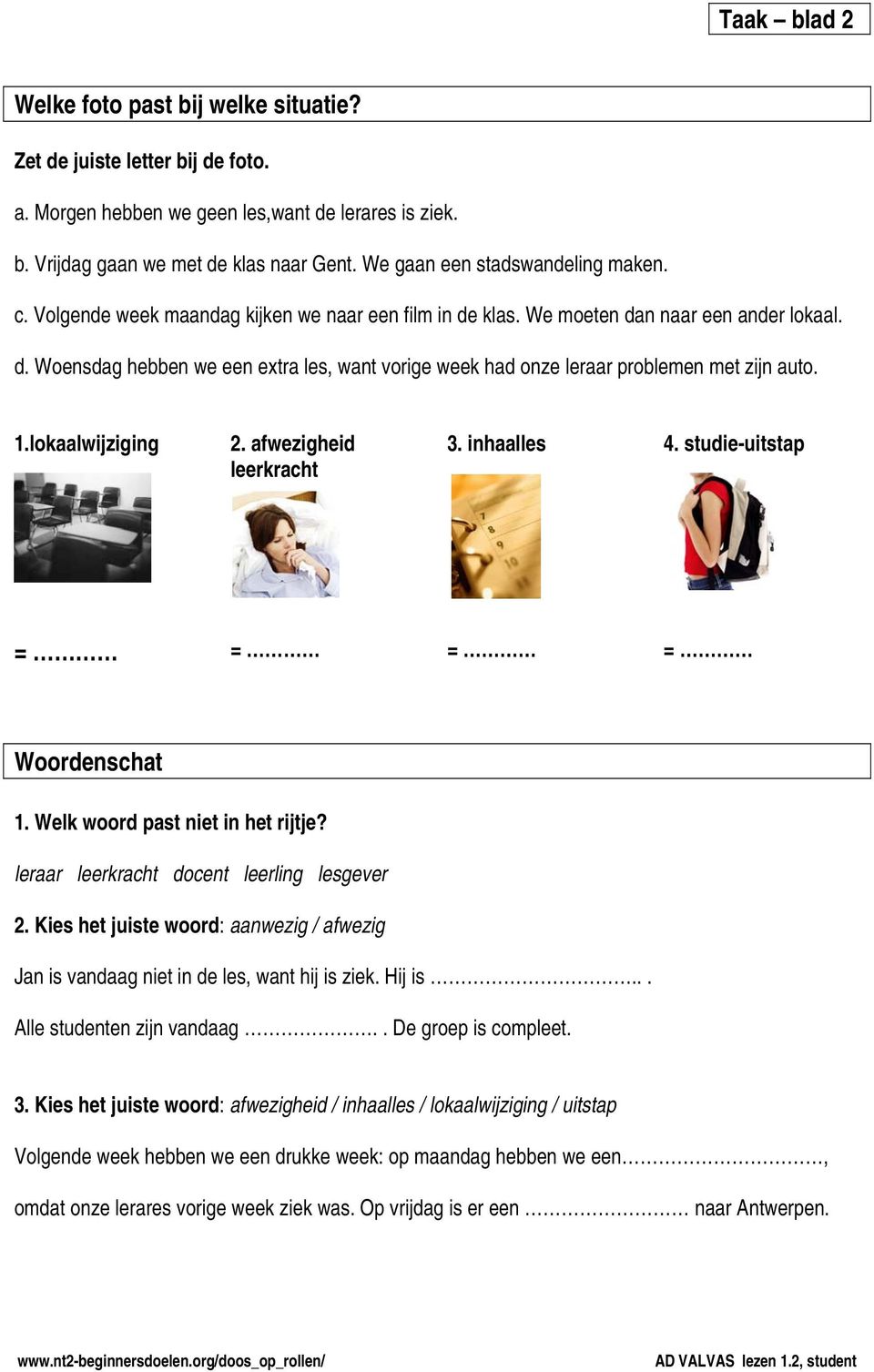 1.lokaalwijziging 2. afwezigheid leerkracht 3. inhaalles 4. studie-uitstap = = = = Woordenschat 1. Welk woord past niet in het rijtje? leraar leerkracht docent leerling lesgever 2.