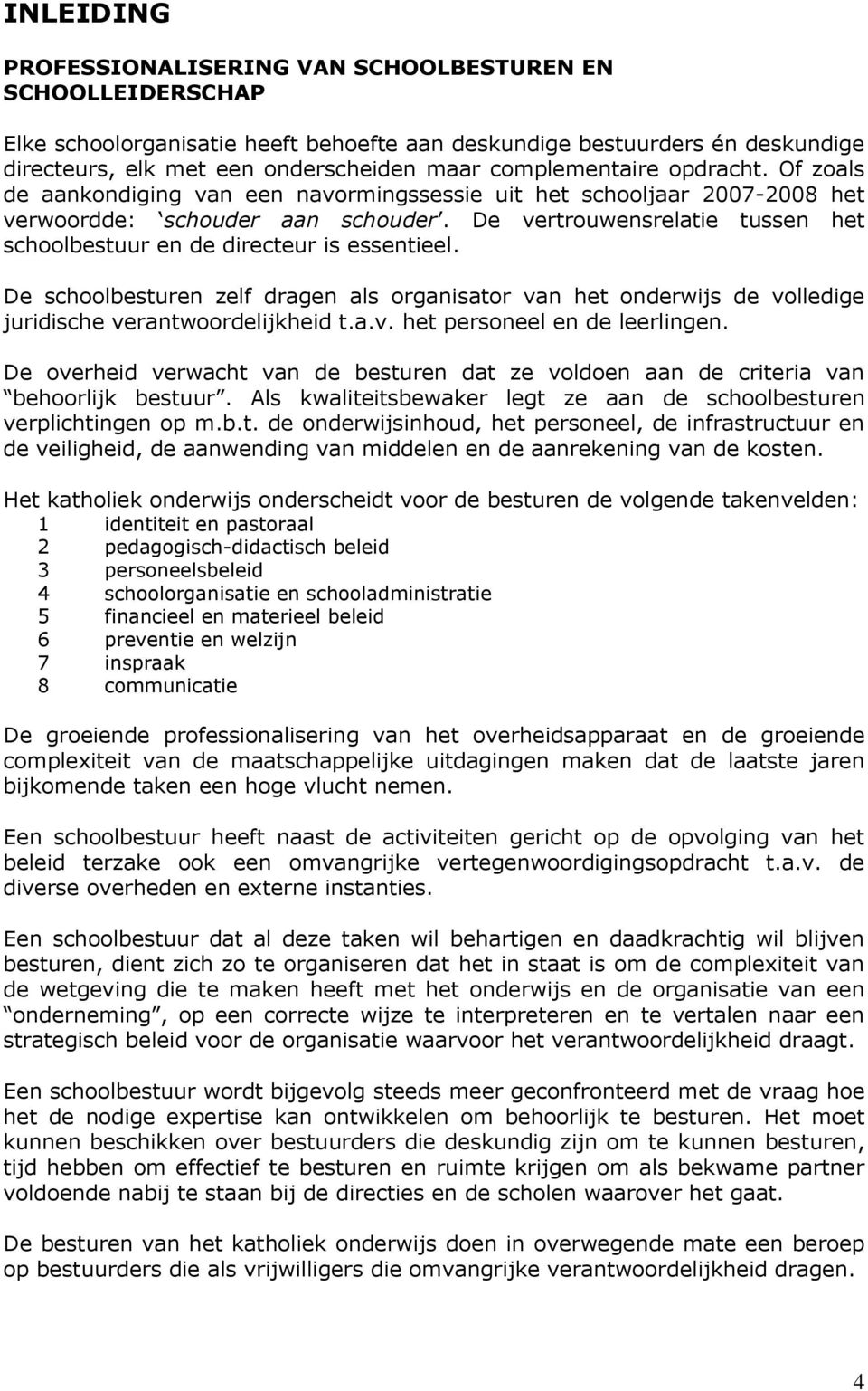 De vertrouwensrelatie tussen het schoolbestuur en de directeur is essentieel. De schoolbesturen zelf dragen als organisator van het onderwijs de volledige juridische verantwoordelijkheid t.a.v. het personeel en de leerlingen.