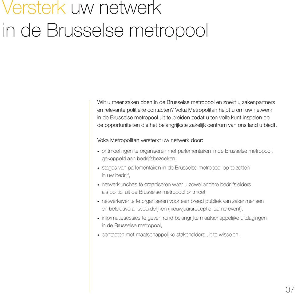 Voka Metropolitan versterkt uw netwerk door: ontmoetingen te organiseren met parlementairen in de Brusselse metropool, gekoppeld aan bedrijfsbezoeken, stages van parlementairen in de Brusselse