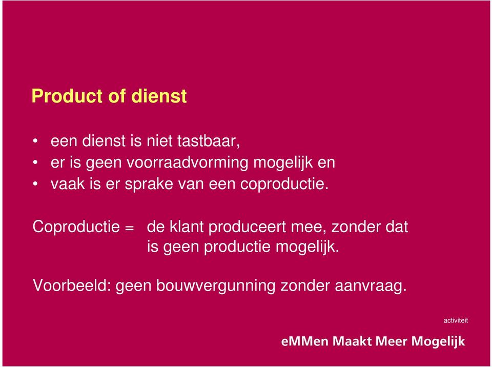 Coproductie = de klant produceert mee, zonder dat is geen