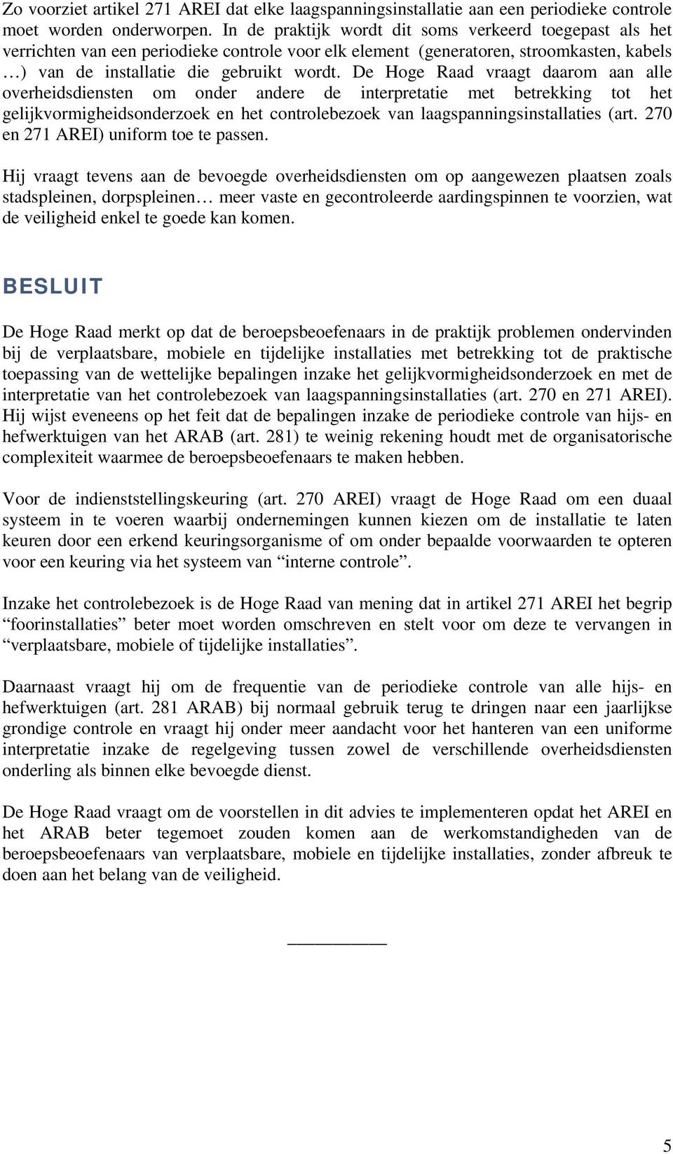 De Hoge Raad vraagt daarom aan alle overheidsdiensten om onder andere de interpretatie met betrekking tot het gelijkvormigheidsonderzoek en het controlebezoek van laagspanningsinstallaties (art.