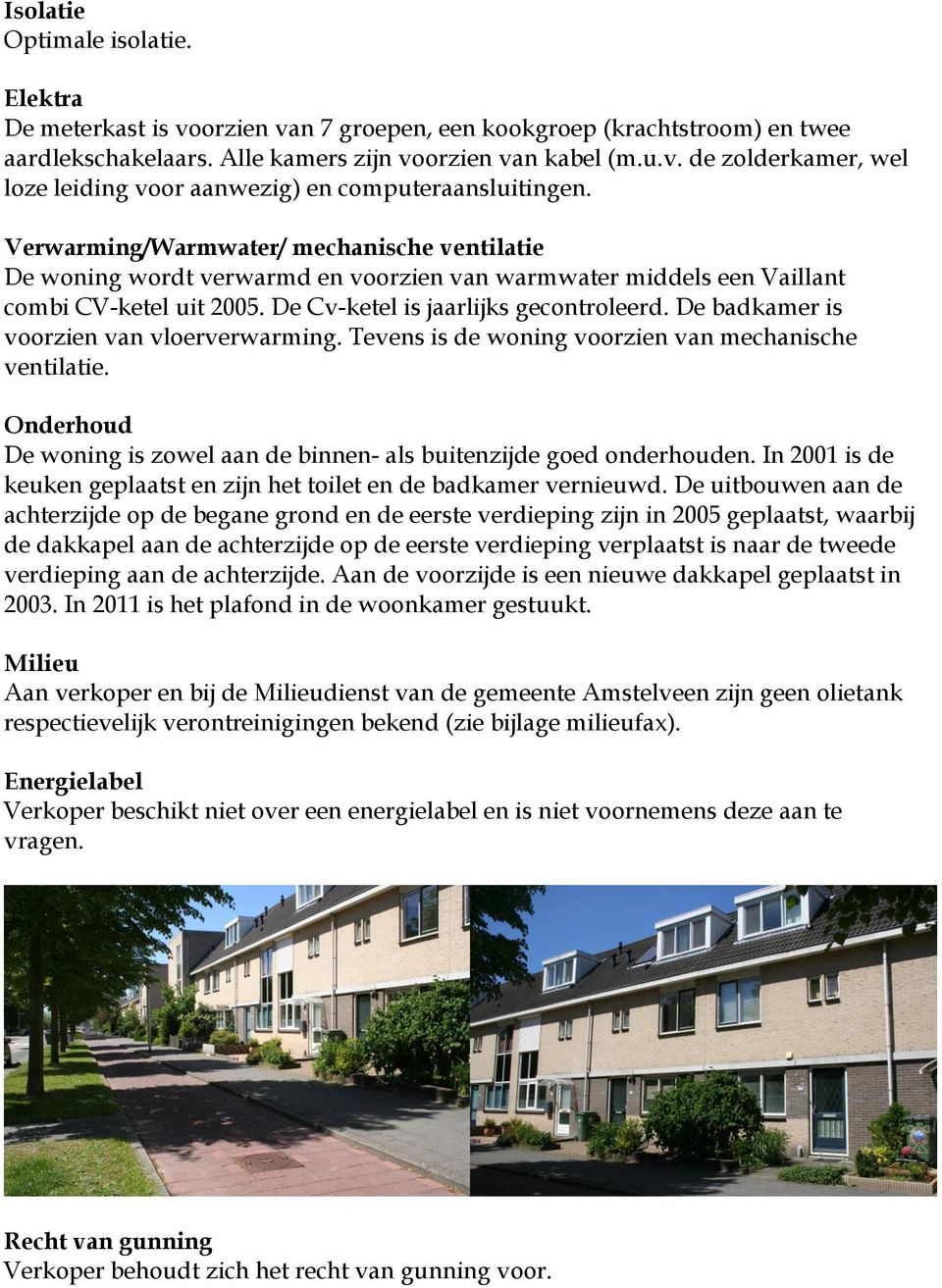 De badkamer is voorzien van vloerverwarming. Tevens is de woning voorzien van mechanische ventilatie. Onderhoud De woning is zowel aan de binnen- als buitenzijde goed onderhouden.