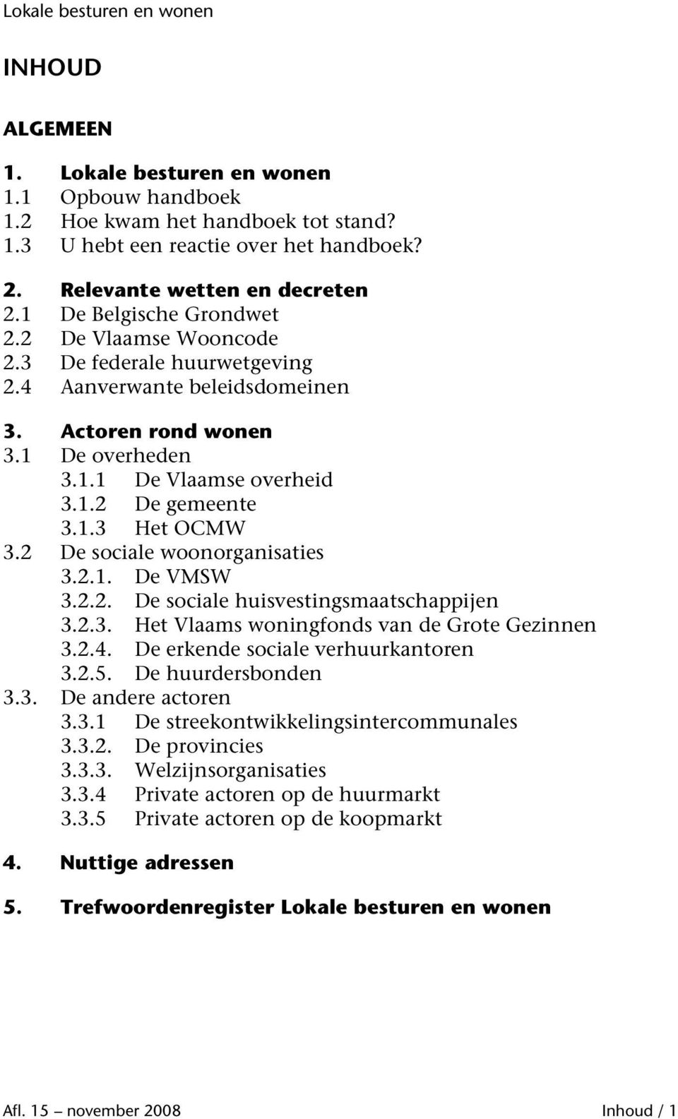 2 De sociale woonorganisaties 3.2.1. De VMSW 3.2.2. De sociale huisvestingsmaatschappijen 3.2.3. Het Vlaams woningfonds van de Grote Gezinnen 3.2.4. De erkende sociale verhuurkantoren 3.2.5.