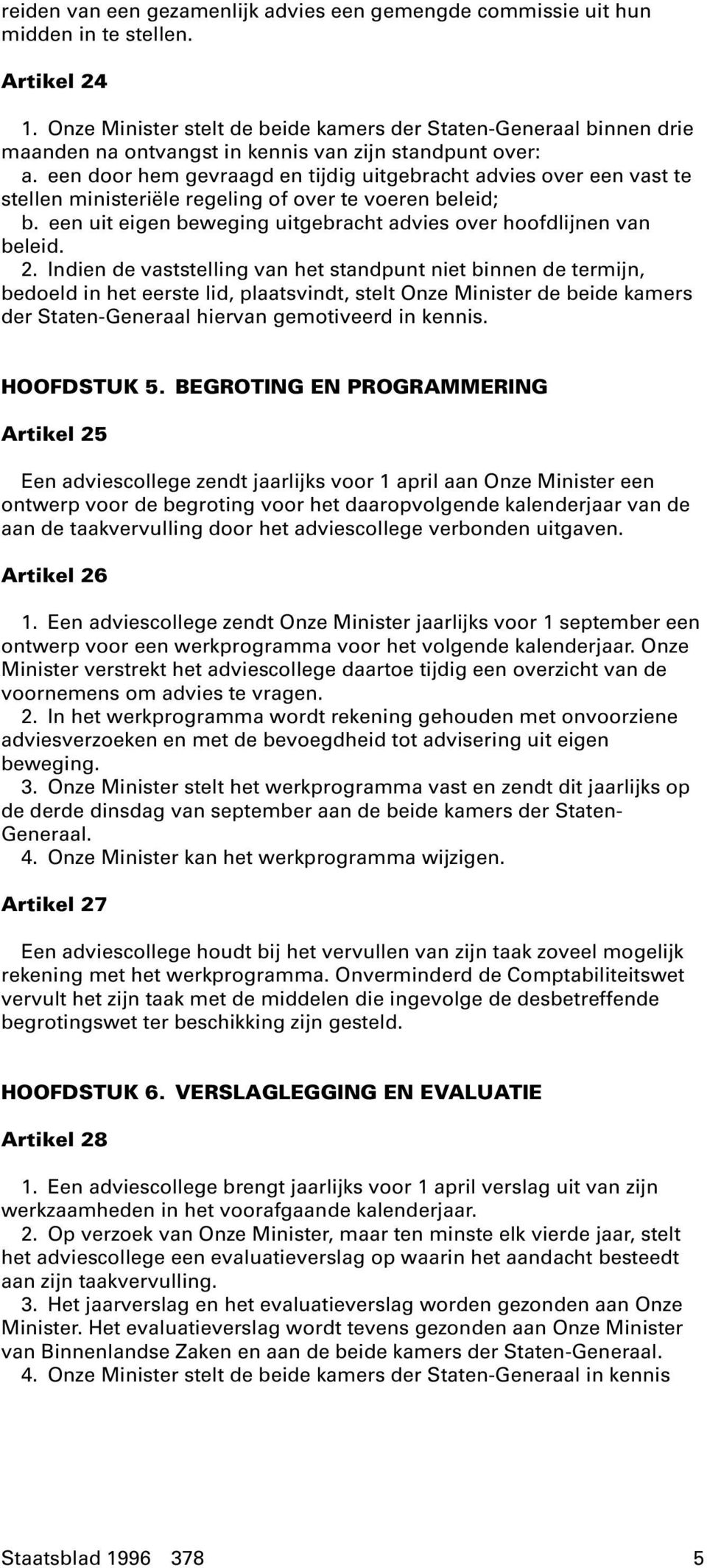 een door hem gevraagd en tijdig uitgebracht advies over een vast te stellen ministeriële regeling of over te voeren beleid; b. een uit eigen beweging uitgebracht advies over hoofdlijnen van beleid. 2.