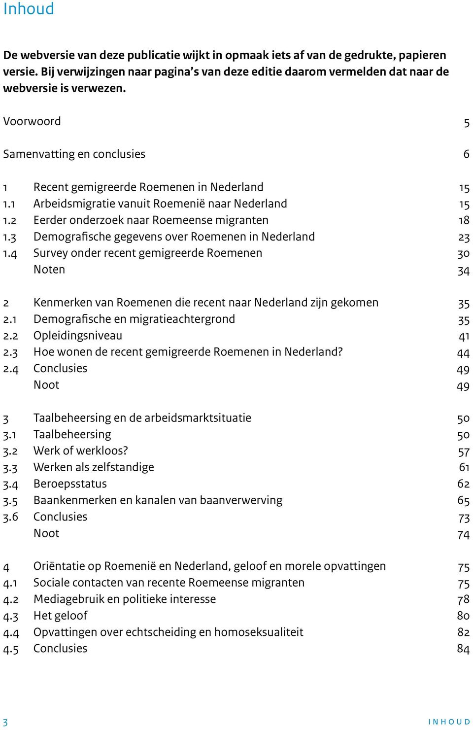 3 Demografische gegevens over Roemenen in Nederland 23 1.4 Survey onder recent gemigreerde Roemenen 30 Noten 34 2 Kenmerken van Roemenen die recent naar Nederland zijn gekomen 35 2.