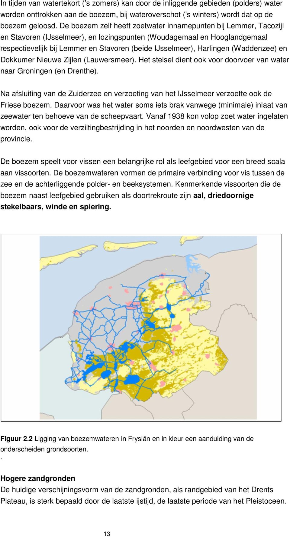 Harlingen (Waddenzee) en Dokkumer Nieuwe Zijlen (Lauwersmeer). Het stelsel dient ook voor doorvoer van water naar Groningen (en Drenthe).