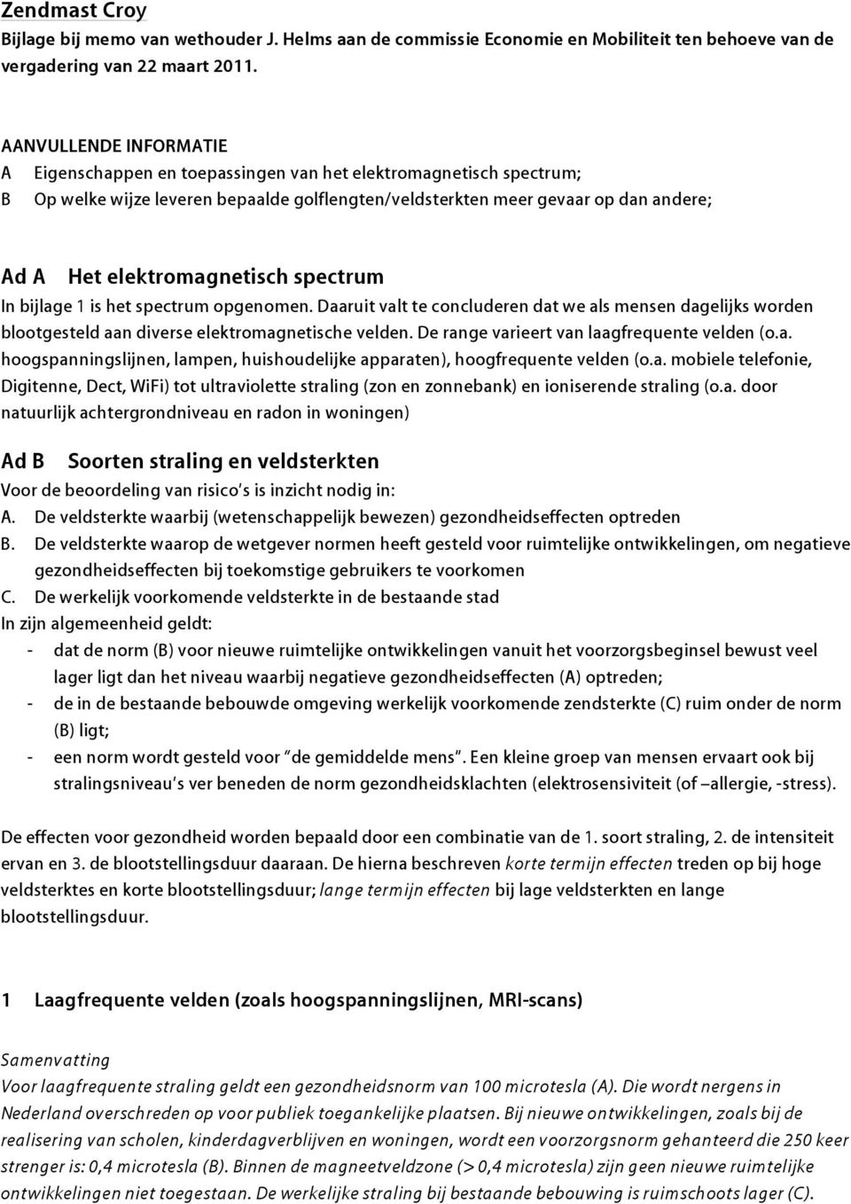 elektromagnetisch spectrum In bijlage 1 is het spectrum opgenomen. Daaruit valt te concluderen dat we als mensen dagelijks worden blootgesteld aan diverse elektromagnetische velden.