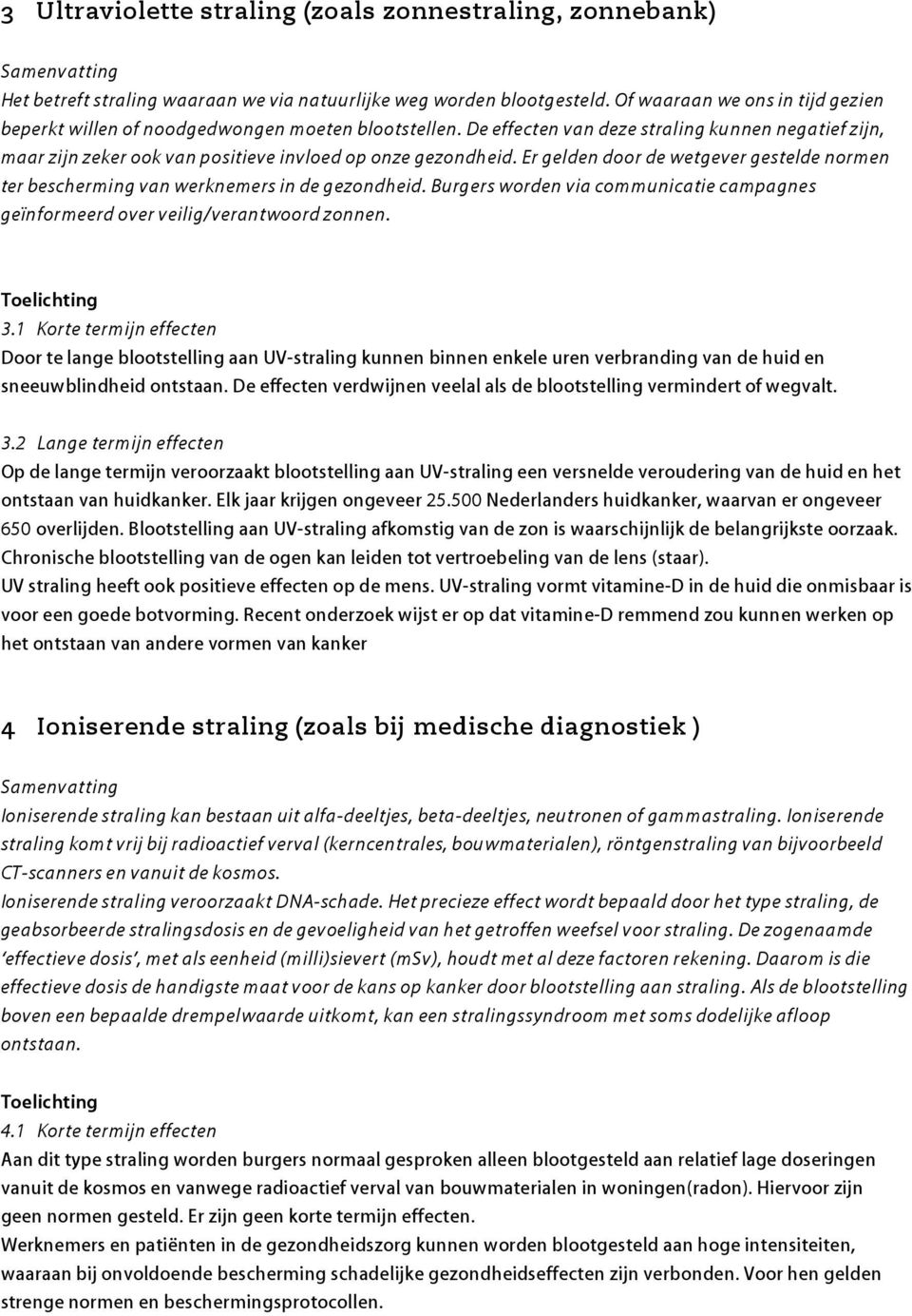 Er gelden door de wetgever gestelde normen ter bescherming van werknemers in de gezondheid. Burgers worden via communicatie campagnes geïnformeerd over veilig/verantwoord zonnen. 3.