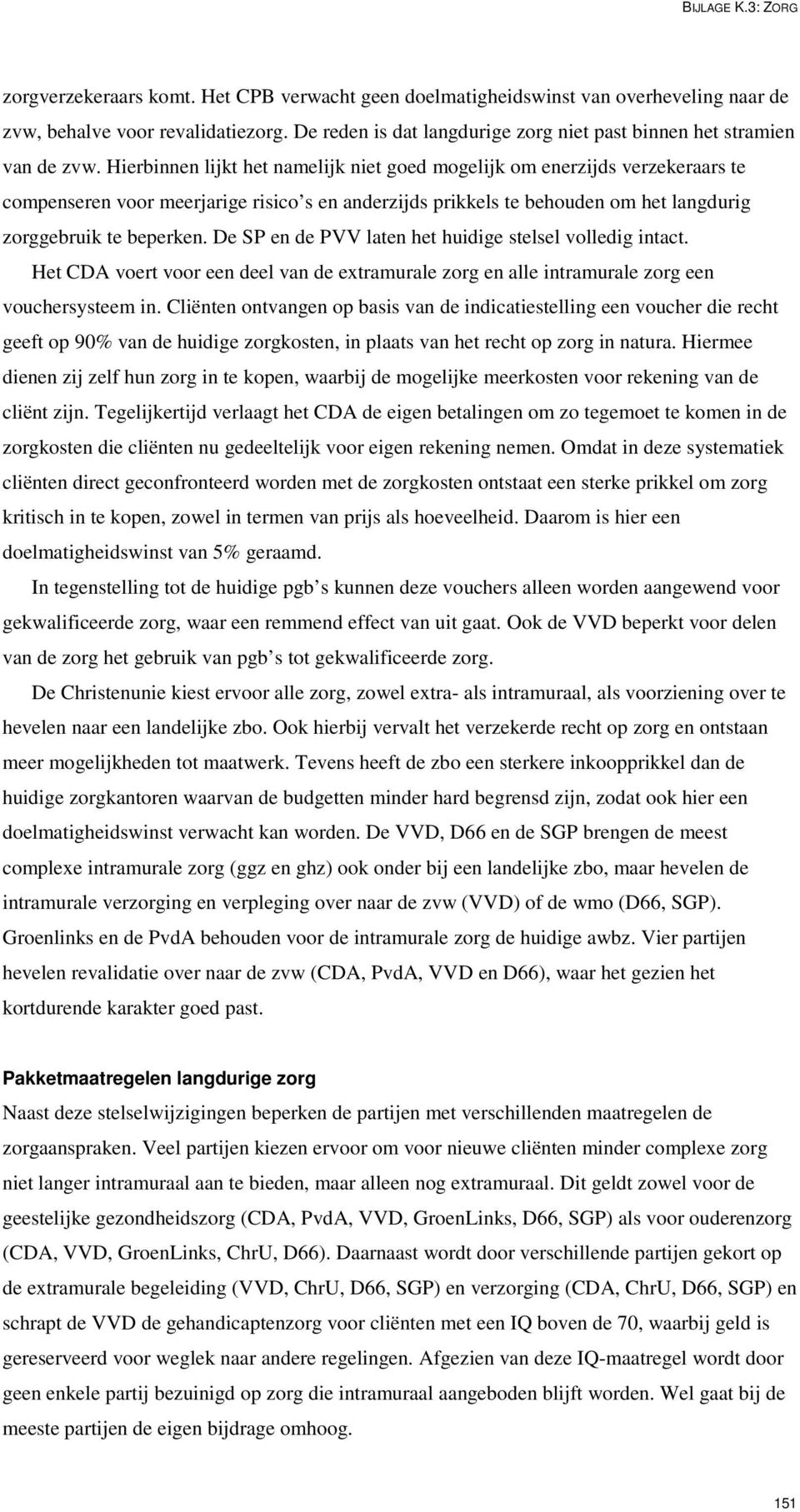 Hierbinnen lijkt het namelijk niet goed mogelijk om enerzijds verzekeraars te compenseren voor meerjarige risico s en anderzijds prikkels te behouden om het langdurig zorggebruik te beperken.