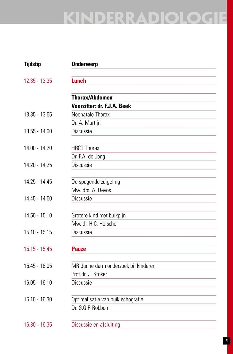 50 Discussie 14.50-15.10 Grotere kind met buikpijn Mw. dr. H.C. Holscher 15.10-15.15 Discussie 15.15-15.45 Pauze 15.45-16.