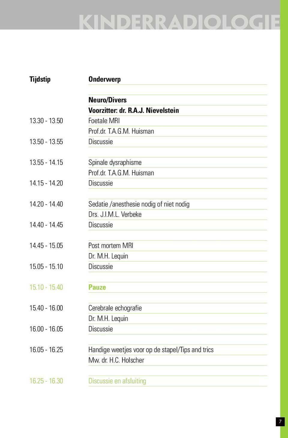 45 Discussie 14.45-15.05 Post mortem MRI Dr. M.H. Lequin 15.05-15.10 Discussie 15.10-15.40 Pauze 15.40-16.00 Cerebrale echografie Dr. M.H. Lequin 16.