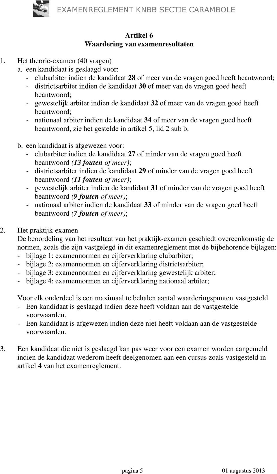 beantwoord; - gewestelijk arbiter indien de kandidaat 32 of meer van de vragen goed heeft beantwoord; - nationaal arbiter indien de kandidaat 34 of meer van de vragen goed heeft beantwoord, zie het