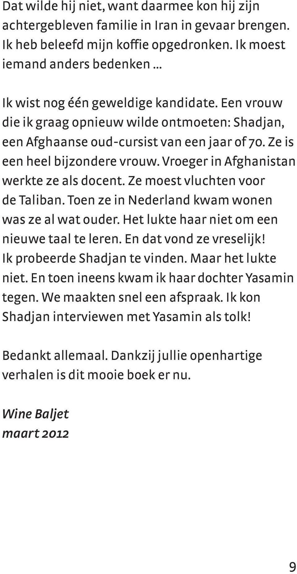 Vroeger in Afghanistan werkte ze als docent. Ze moest vluchten voor de Taliban. Toen ze in Nederland kwam wonen was ze al wat ouder. Het lukte haar niet om een nieuwe taal te leren.