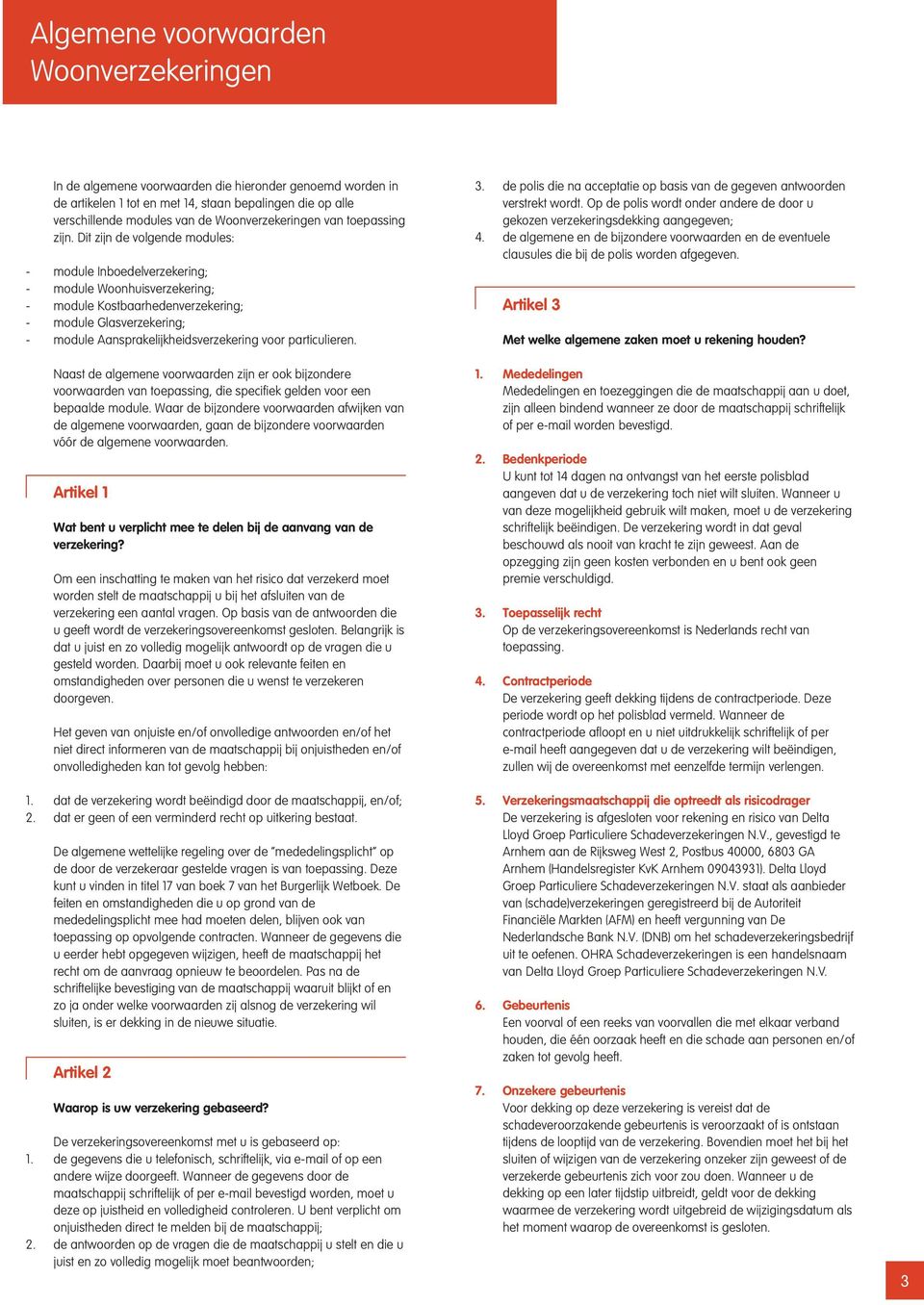 Dit zijn de volgende modules: - module Inboedelverzekering; - module Woonhuisverzekering; - module Kostbaarhedenverzekering; - module Glasverzekering; - module Aansprakelijkheidsverzekering voor