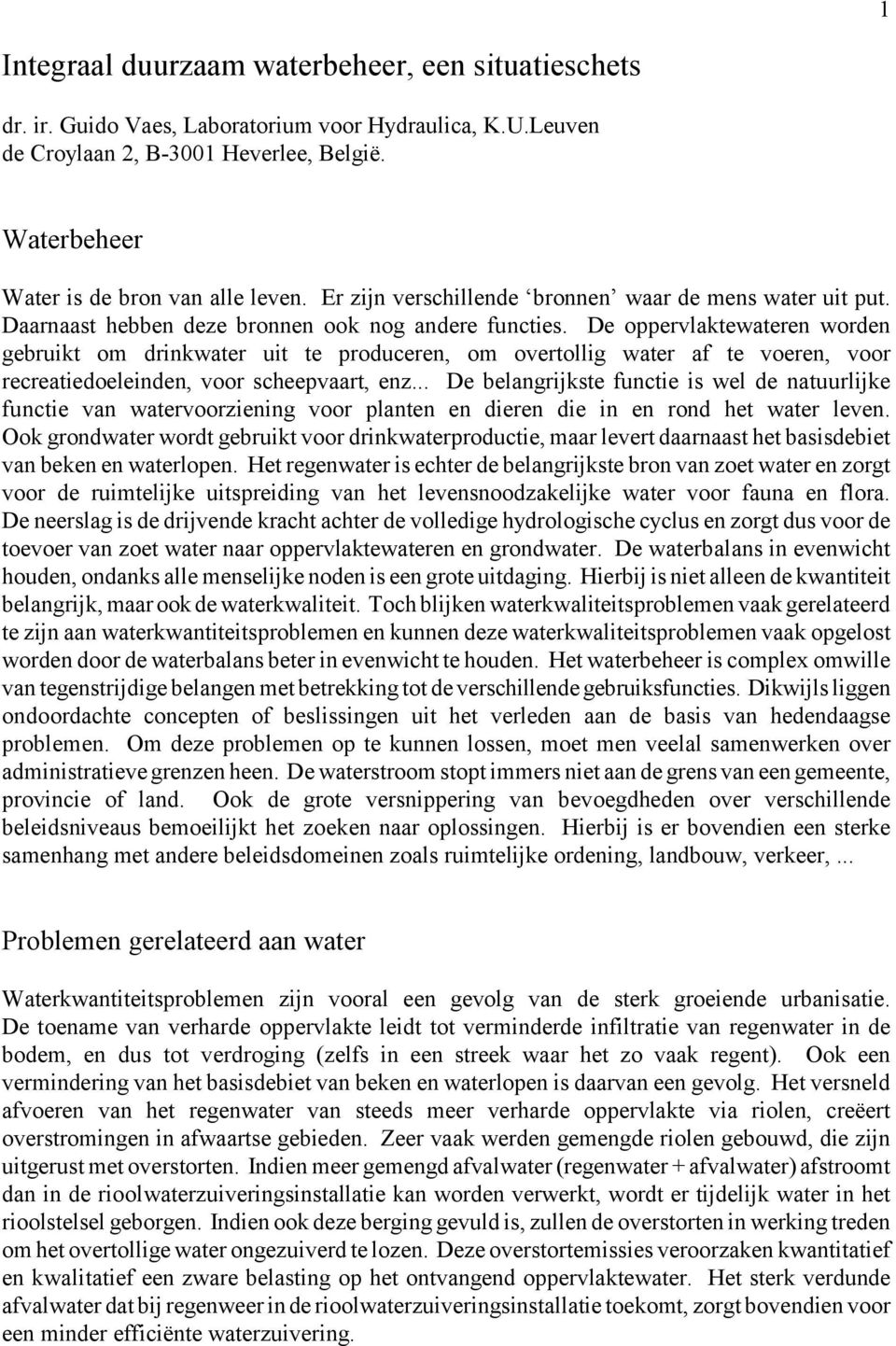 De oppervlaktewateren worden gebruikt om drinkwater uit te produceren, om overtollig water af te voeren, voor recreatiedoeleinden, voor scheepvaart, enz.