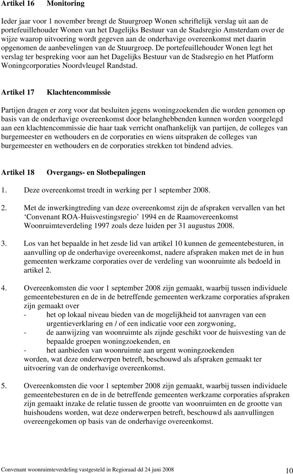 De portefeuillehouder Wonen legt het verslag ter bespreking voor aan het Dagelijks Bestuur van de Stadsregio en het Platform Woningcorporaties Noordvleugel Randstad.