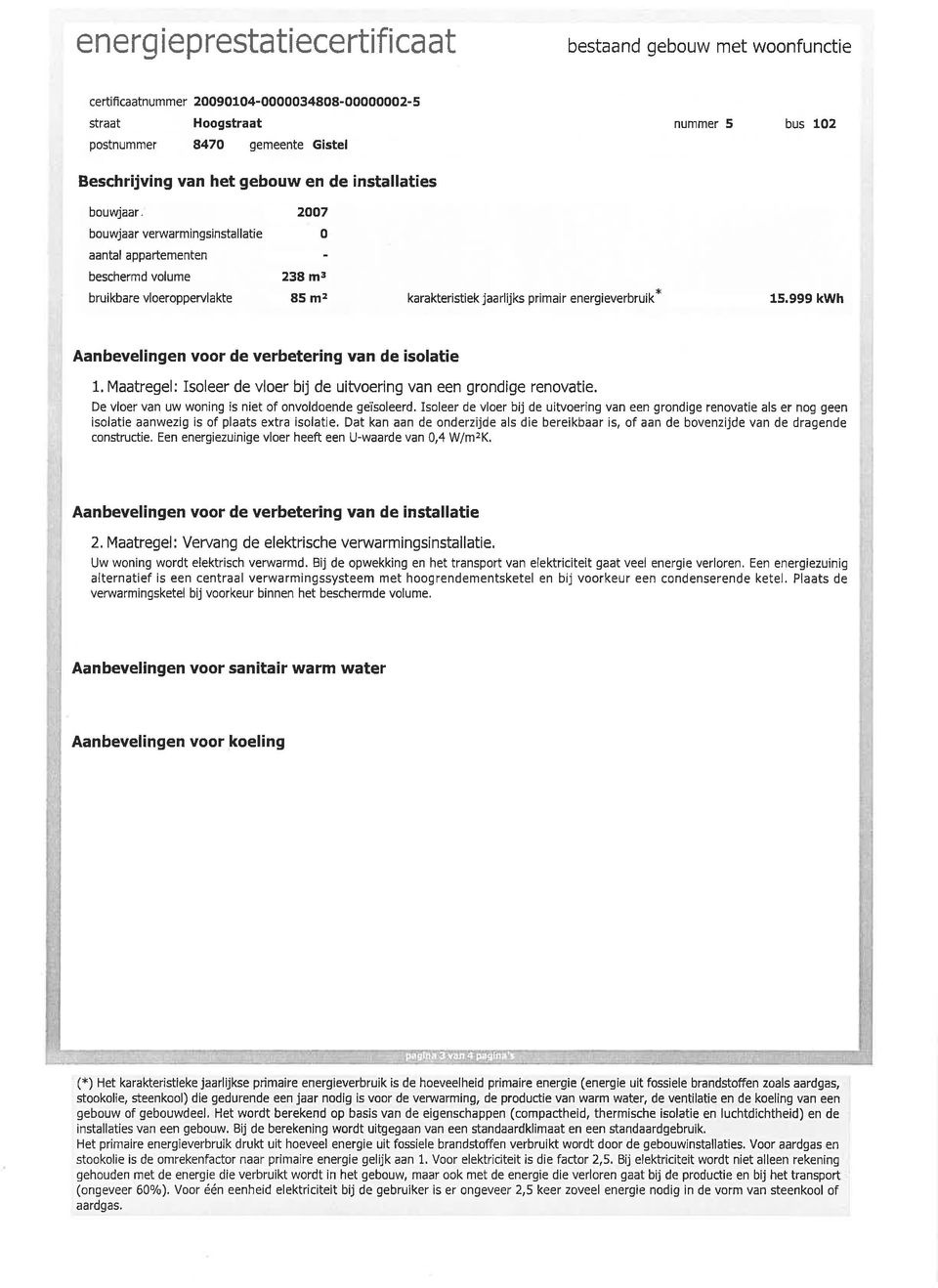 999 kwh Aanbevelingen voor de verbetering van de isolatie 1. Maatregel: Isoleer de vloer bij de uitvoering van een grondige renovatie. De vloer van uw woning is niet of onvoldoende getsoleerd.