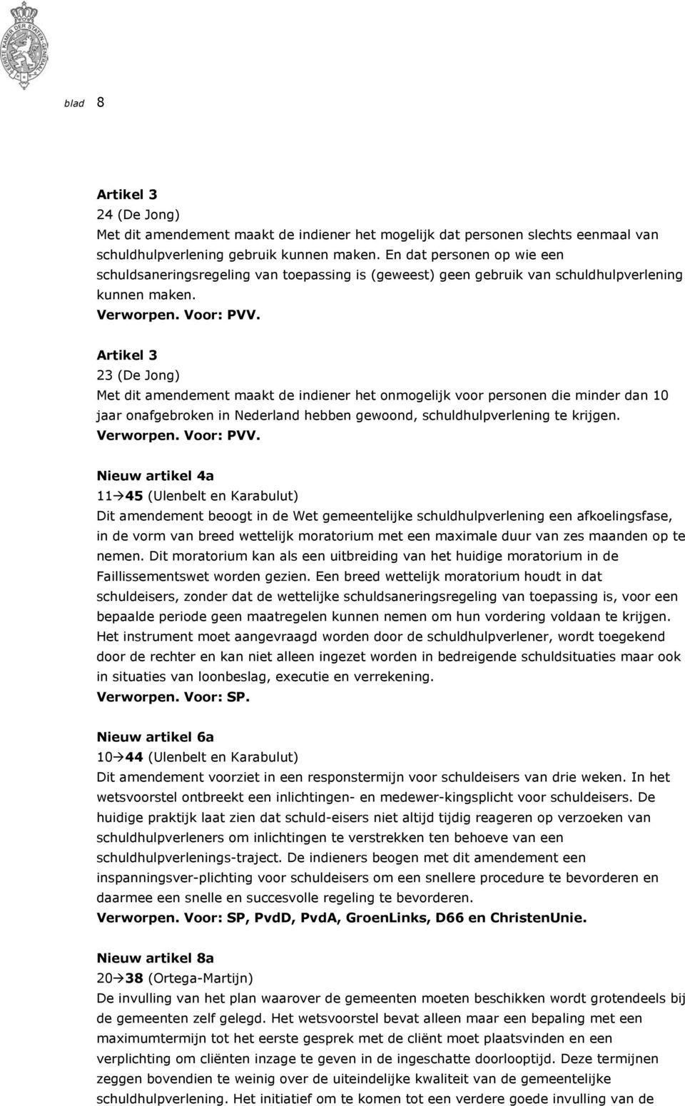 Artikel 3 23 (De Jong) Met dit amendement maakt de indiener het onmogelijk voor personen die minder dan 10 jaar onafgebroken in Nederland hebben gewoond, schuldhulpverlening te krijgen. Verworpen.