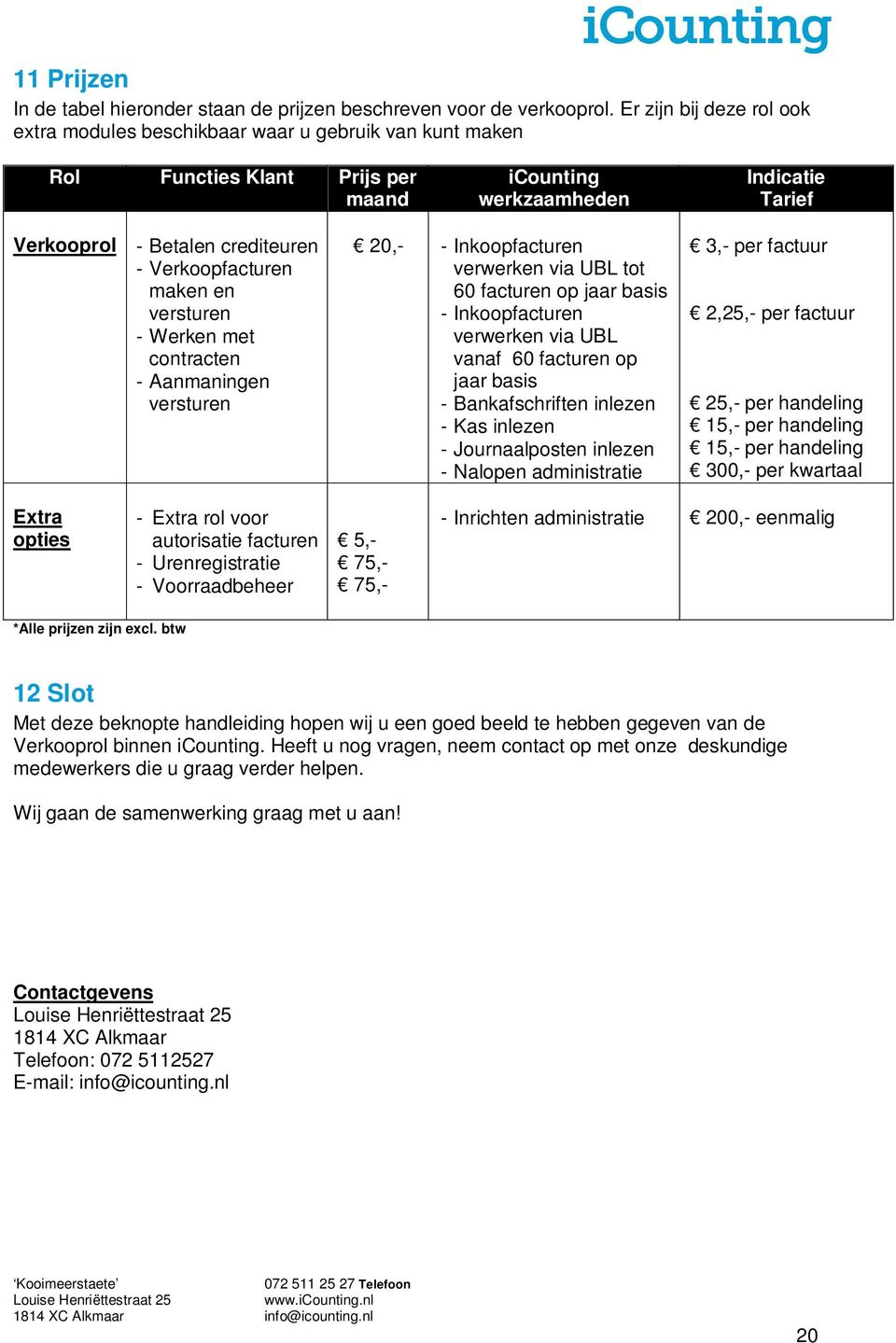 Verkoopfacturen maken en versturen - Werken met contracten - Aanmaningen versturen 20,- - Inkoopfacturen verwerken via UBL tot 60 facturen op jaar basis - Inkoopfacturen verwerken via UBL vanaf 60