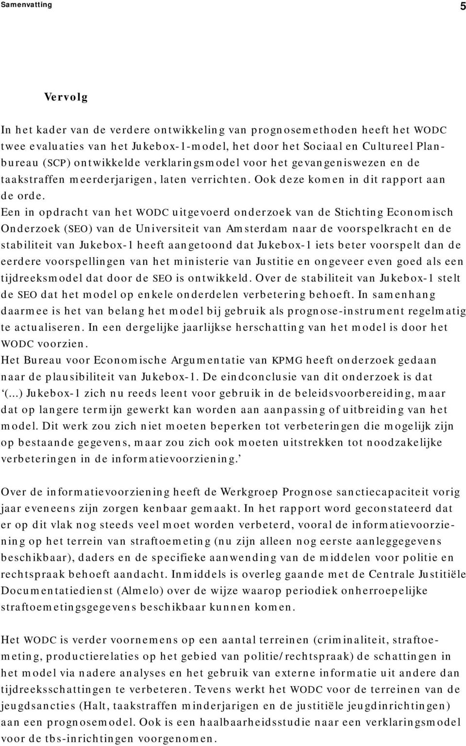 Een in opdracht van het WODC uitgevoerd onderzoek van de Stichting Economisch Onderzoek (SEO) van de Universiteit van Amsterdam naar de voorspelkracht en de stabiliteit van Jukebox-1 heeft aangetoond