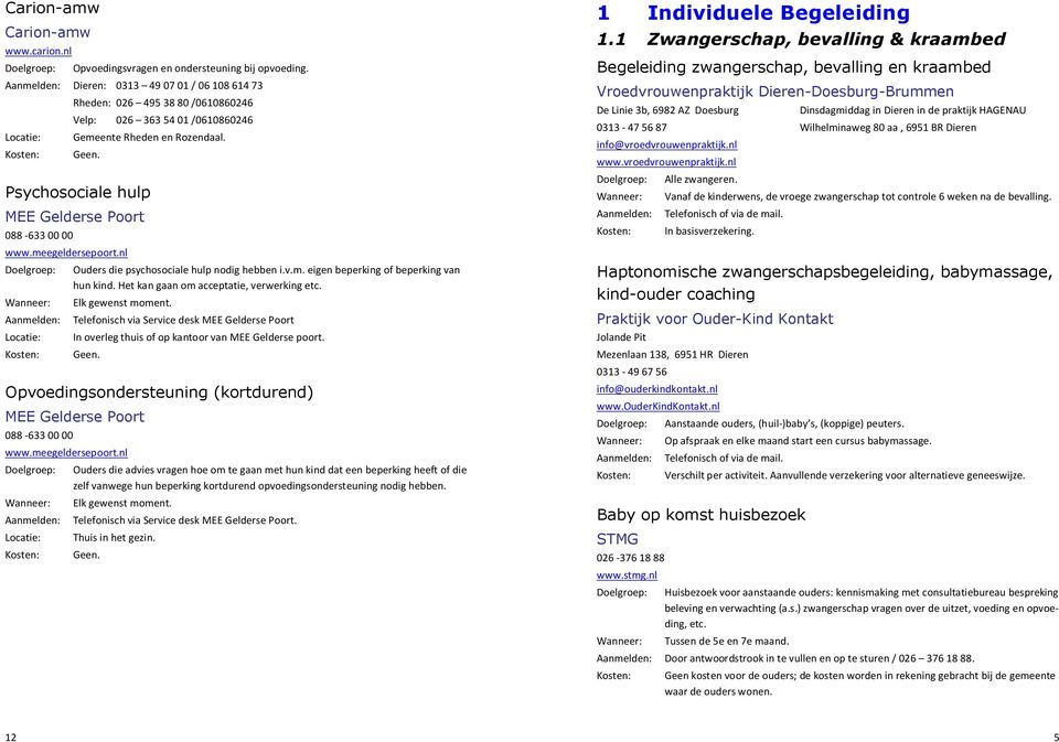 Psychosociale hulp 088-633 00 00 Ouders die psychosociale hulp nodig hebben i.v.m. eigen beperking of beperking van hun kind. Het kan gaan om acceptatie, verwerking etc. Elk gewenst moment.