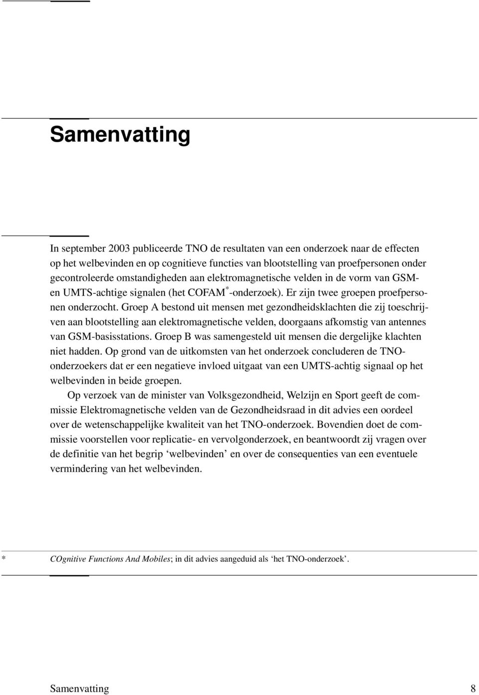 Groep A bestond uit mensen met gezondheidsklachten die zij toeschrijven aan blootstelling aan elektromagnetische velden, doorgaans afkomstig van antennes van GSM-basisstations.