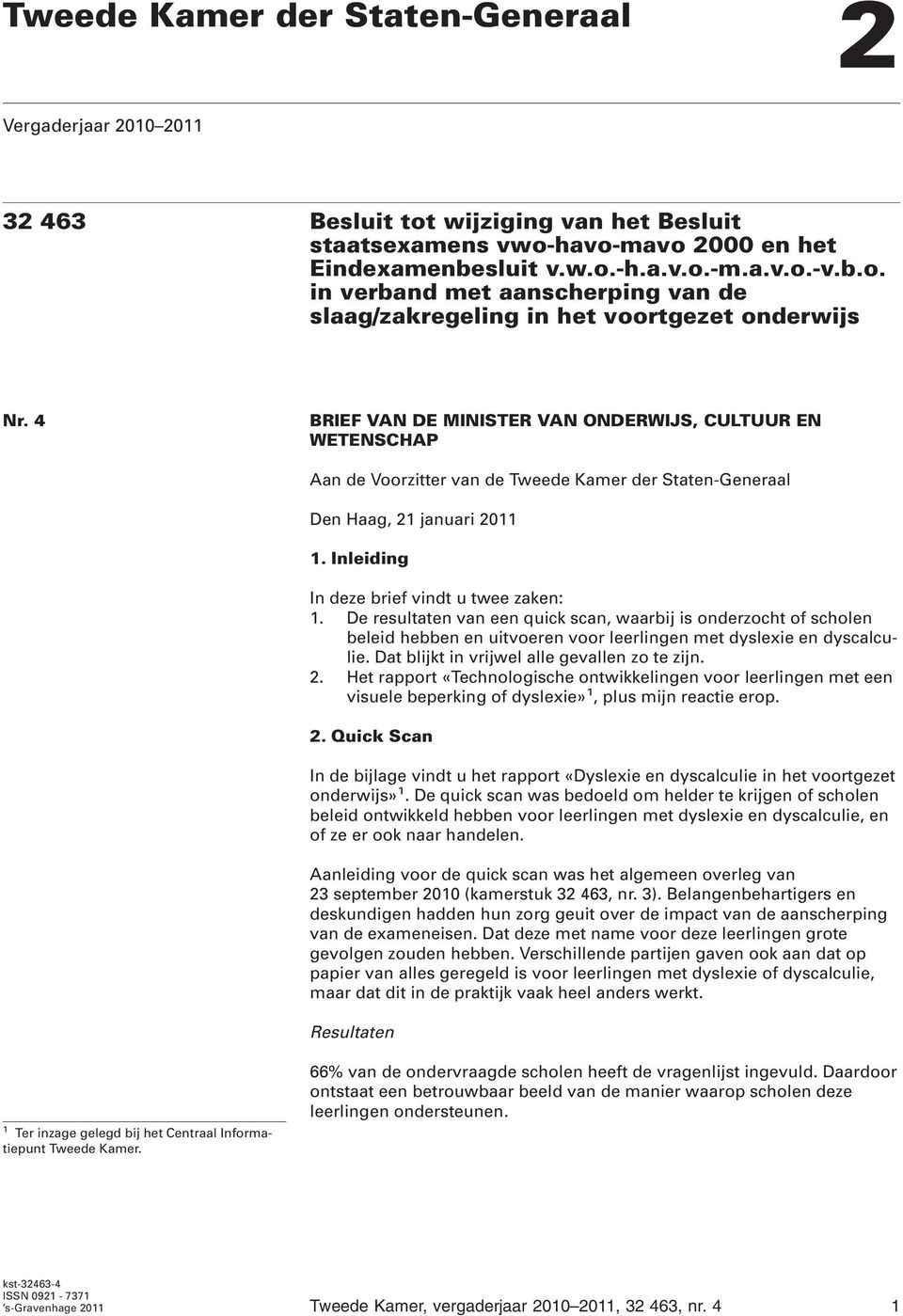 De resultaten van een quick scan, waarbij is onderzocht of scholen beleid hebben en uitvoeren voor leerlingen met dyslexie en dyscalculie. Dat blijkt in vrijwel alle gevallen zo te zijn. 2.