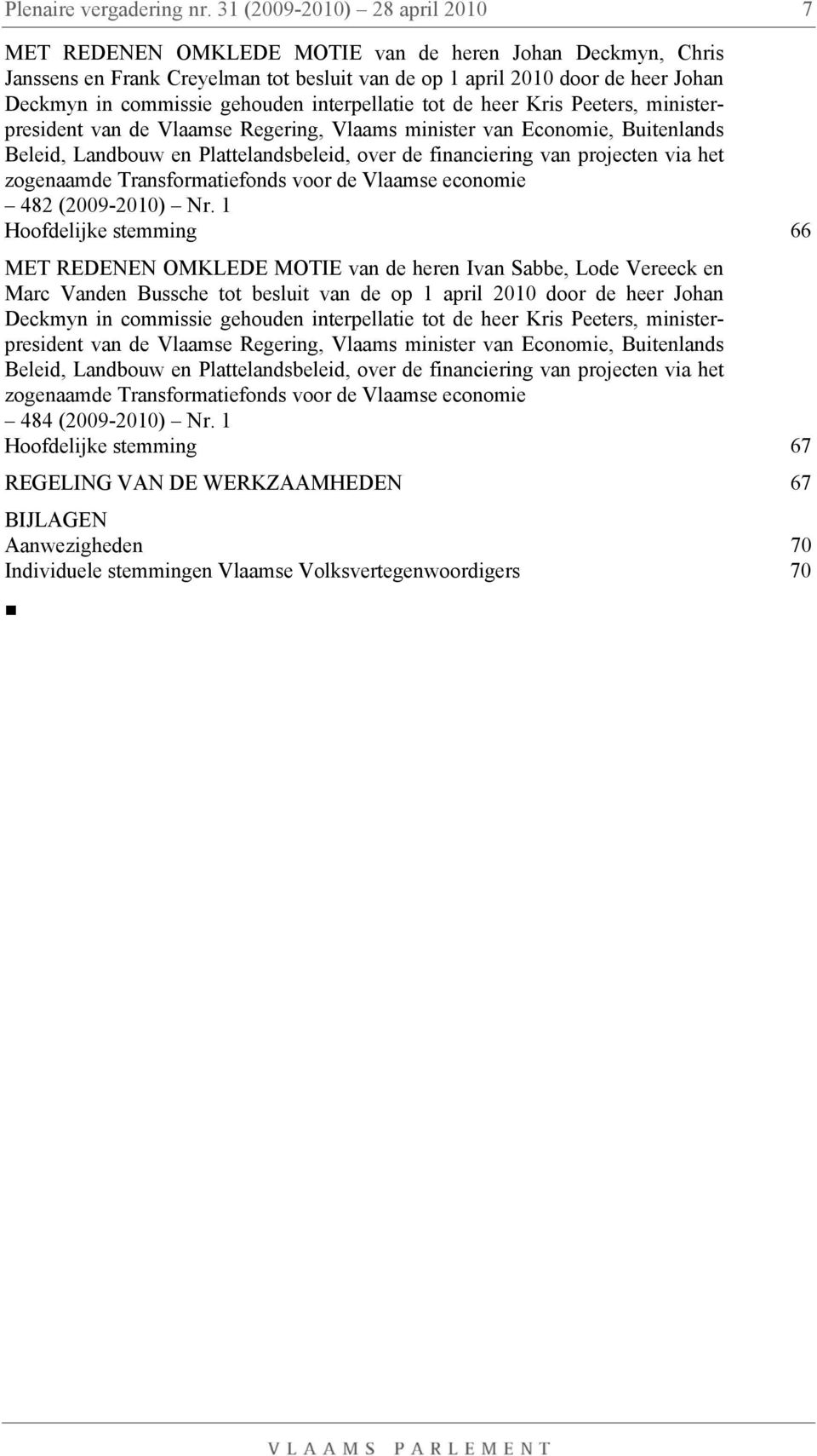 gehouden interpellatie tot de heer Kris Peeters, ministerpresident van de Vlaamse Regering, Vlaams minister van Economie, Buitenlands Beleid, Landbouw en Plattelandsbeleid, over de financiering van