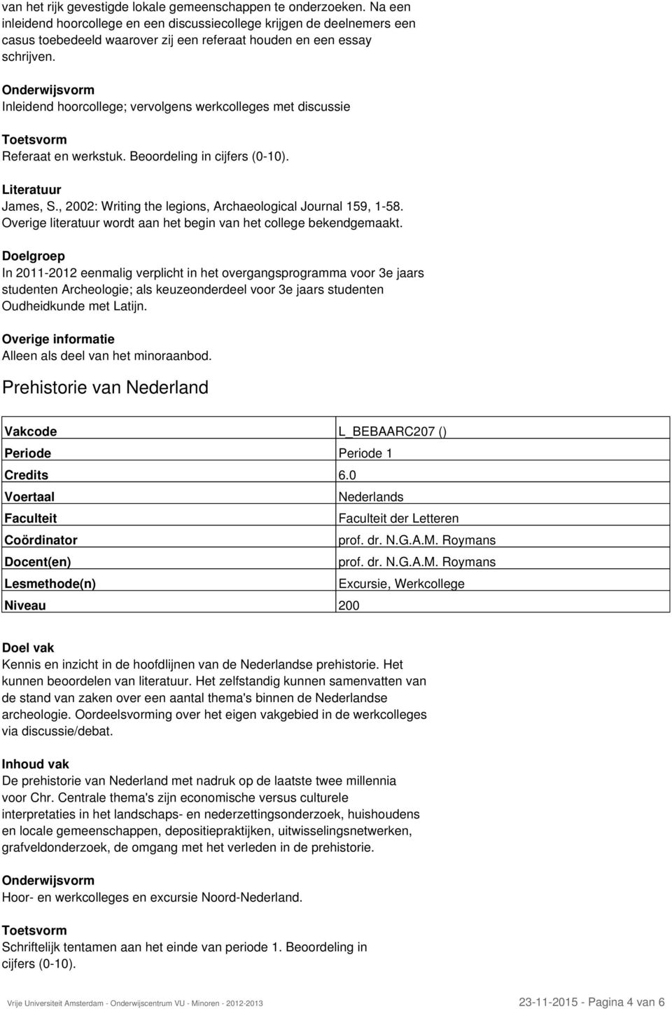 Inleidend hoorcollege; vervolgens werkcolleges met discussie Referaat en werkstuk. Beoordeling in cijfers (0-10). Literatuur James, S., 2002: Writing the legions, Archaeological Journal 159, 1-58.