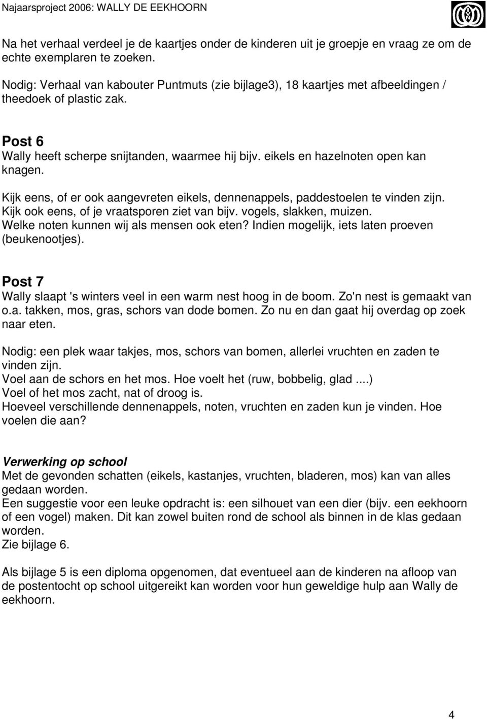 eikels en hazelnoten open kan knagen. Kijk eens, of er ook aangevreten eikels, dennenappels, paddestoelen te vinden zijn. Kijk ook eens, of je vraatsporen ziet van bijv. vogels, slakken, muizen.