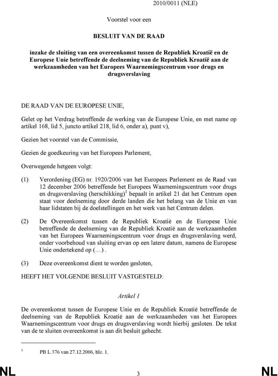 168, lid 5, juncto artikel 218, lid 6, onder a), punt v), Gezien het voorstel van de Commissie, Gezien de goedkeuring van het Europees Parlement, Overwegende hetgeen volgt: (1) Verordening (EG) nr.