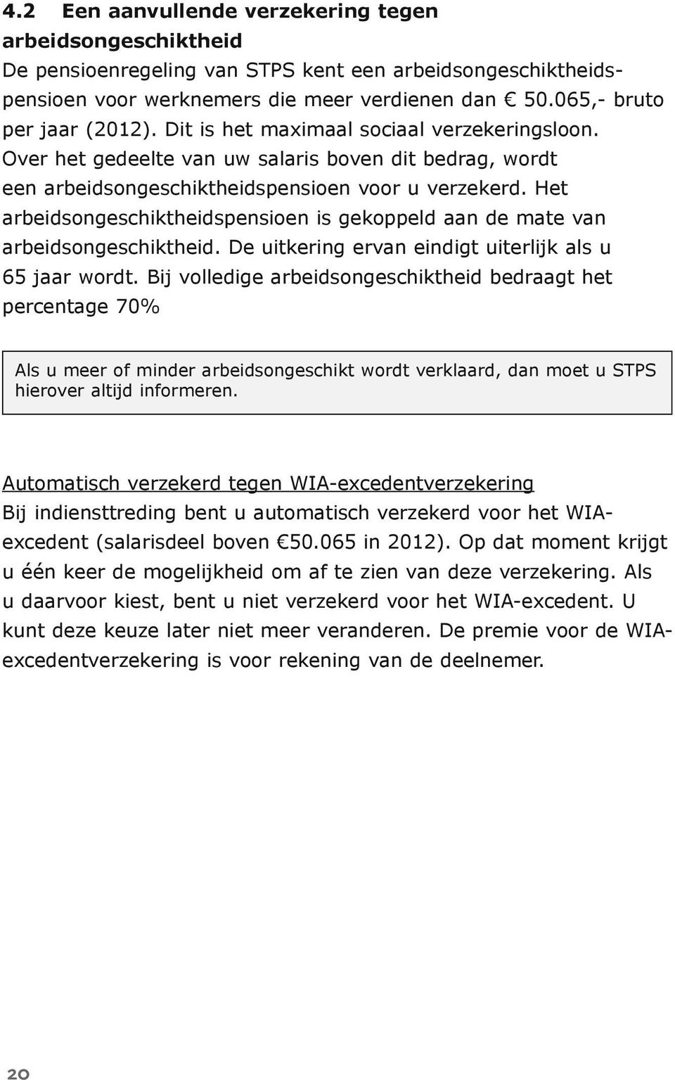 Het arbeidsongeschiktheidspensioen is gekoppeld aan de mate van arbeidsongeschiktheid. De uitkering ervan eindigt uiterlijk als u 65 jaar wordt.