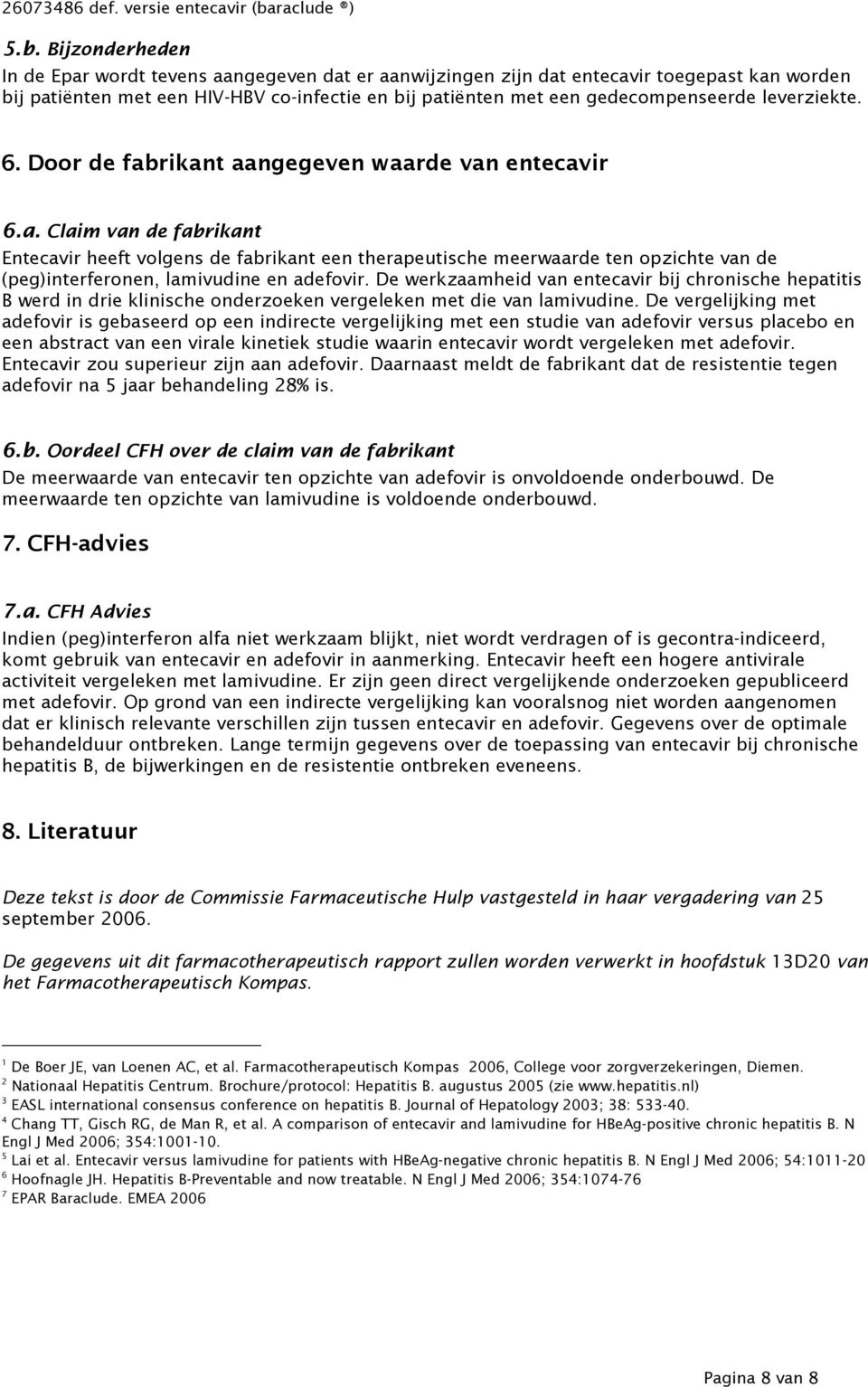 De werkzaamheid van entecavir bij chronische hepatitis B werd in drie klinische onderzoeken vergeleken met die van lamivudine.