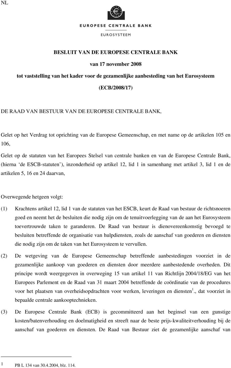 Europese Centrale Bank, (hierna de ESCB-statuten ), inzonderheid op artikel 12, lid 1 in samenhang met artikel 3, lid 1 en de artikelen 5, 16 en 24 daarvan, Overwegende hetgeen volgt: (1) Krachtens