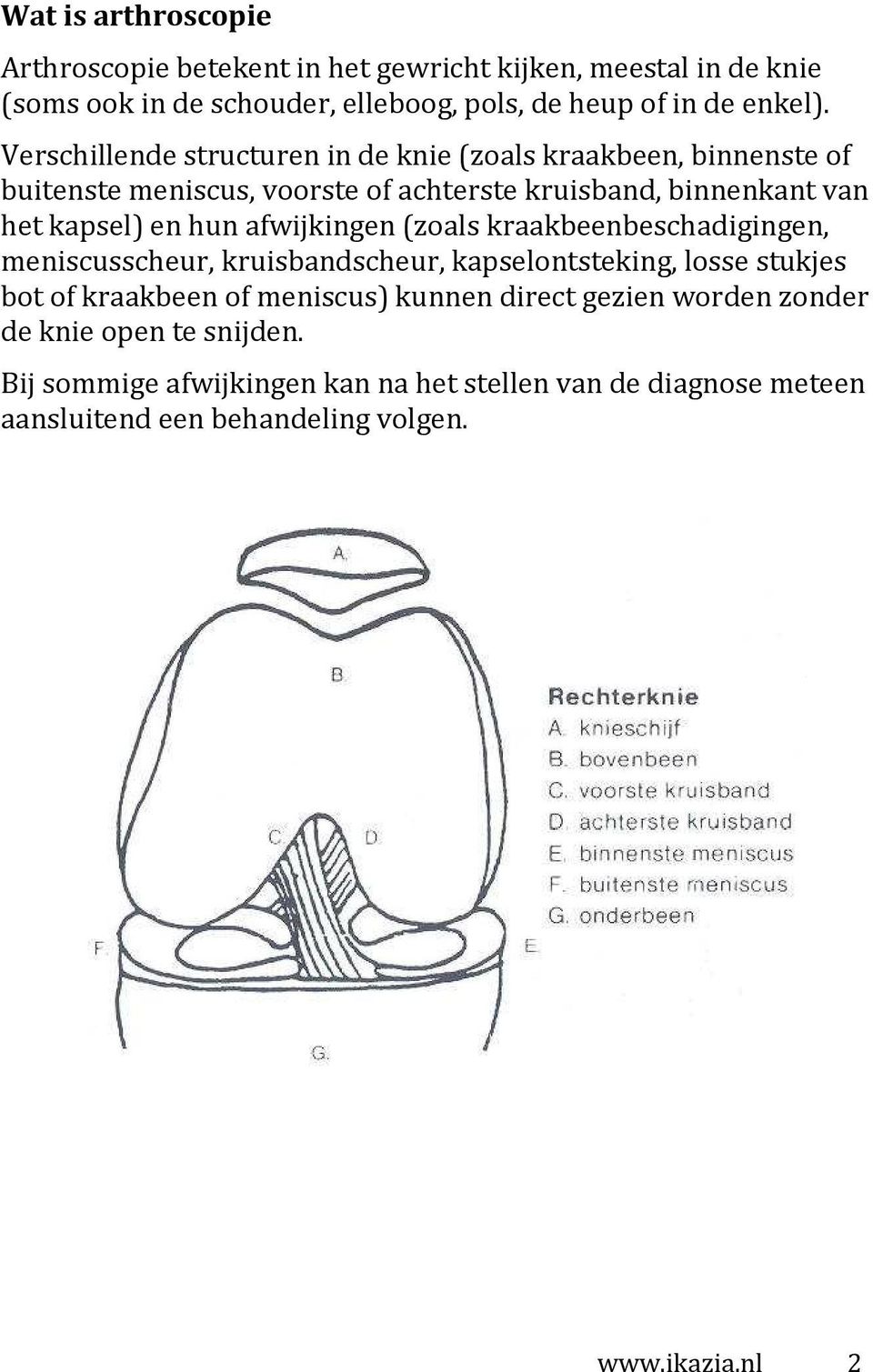 afwijkingen (zoals kraakbeenbeschadigingen, meniscusscheur, kruisbandscheur, kapselontsteking, losse stukjes bot of kraakbeen of meniscus) kunnen direct