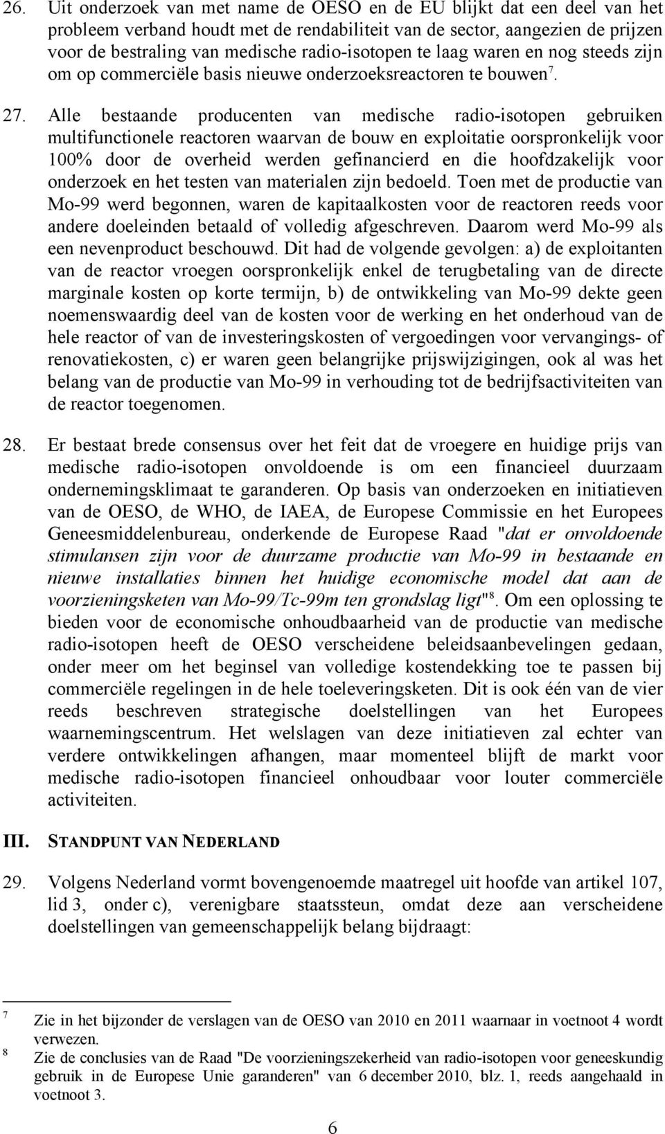 Alle bestaande producenten van medische radio-isotopen gebruiken multifunctionele reactoren waarvan de bouw en exploitatie oorspronkelijk voor 100% door de overheid werden gefinancierd en die