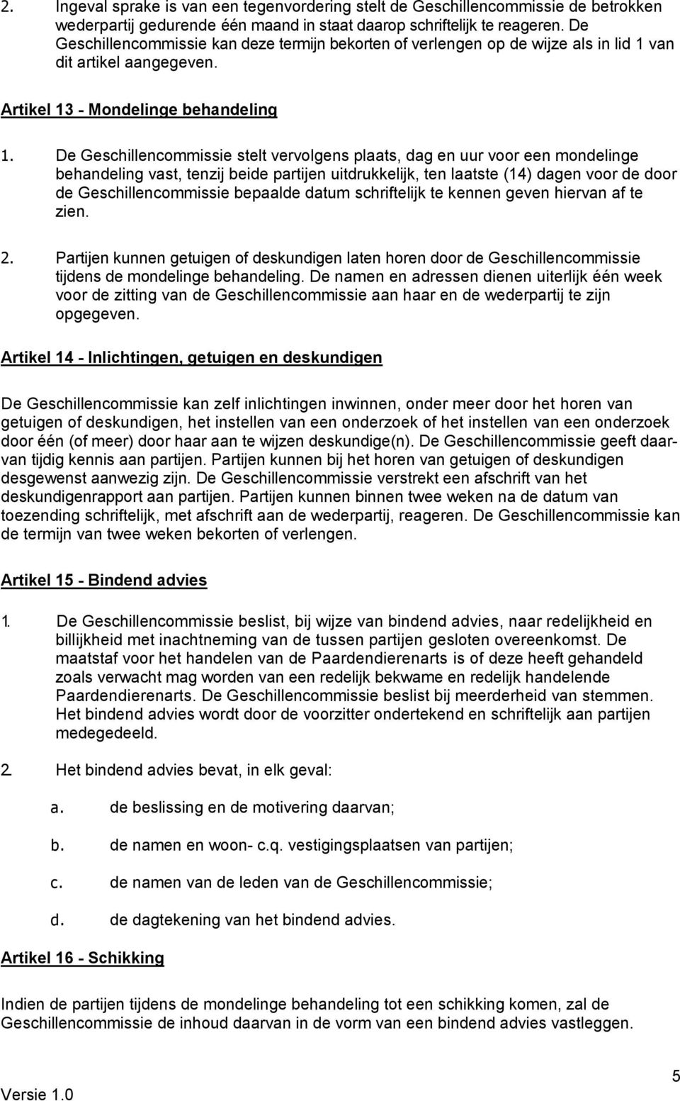 De Geschillencommissie stelt vervolgens plaats, dag en uur voor een mondelinge behandeling vast, tenzij beide partijen uitdrukkelijk, ten laatste (14) dagen voor de door de Geschillencommissie