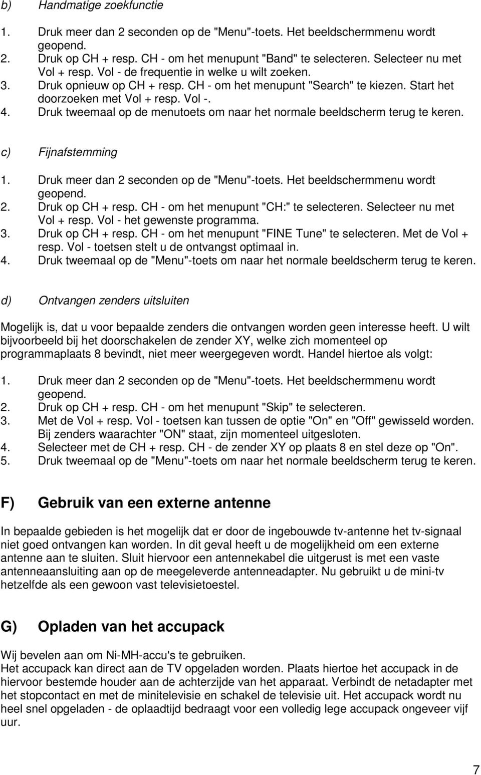 Druk tweemaal op de menutoets om naar het normale beeldscherm terug te keren. c) Fijnafstemming 1. Druk meer dan 2 seconden op de "Menu"-toets. Het beeldschermmenu wordt geopend. 2. Druk op CH + resp.