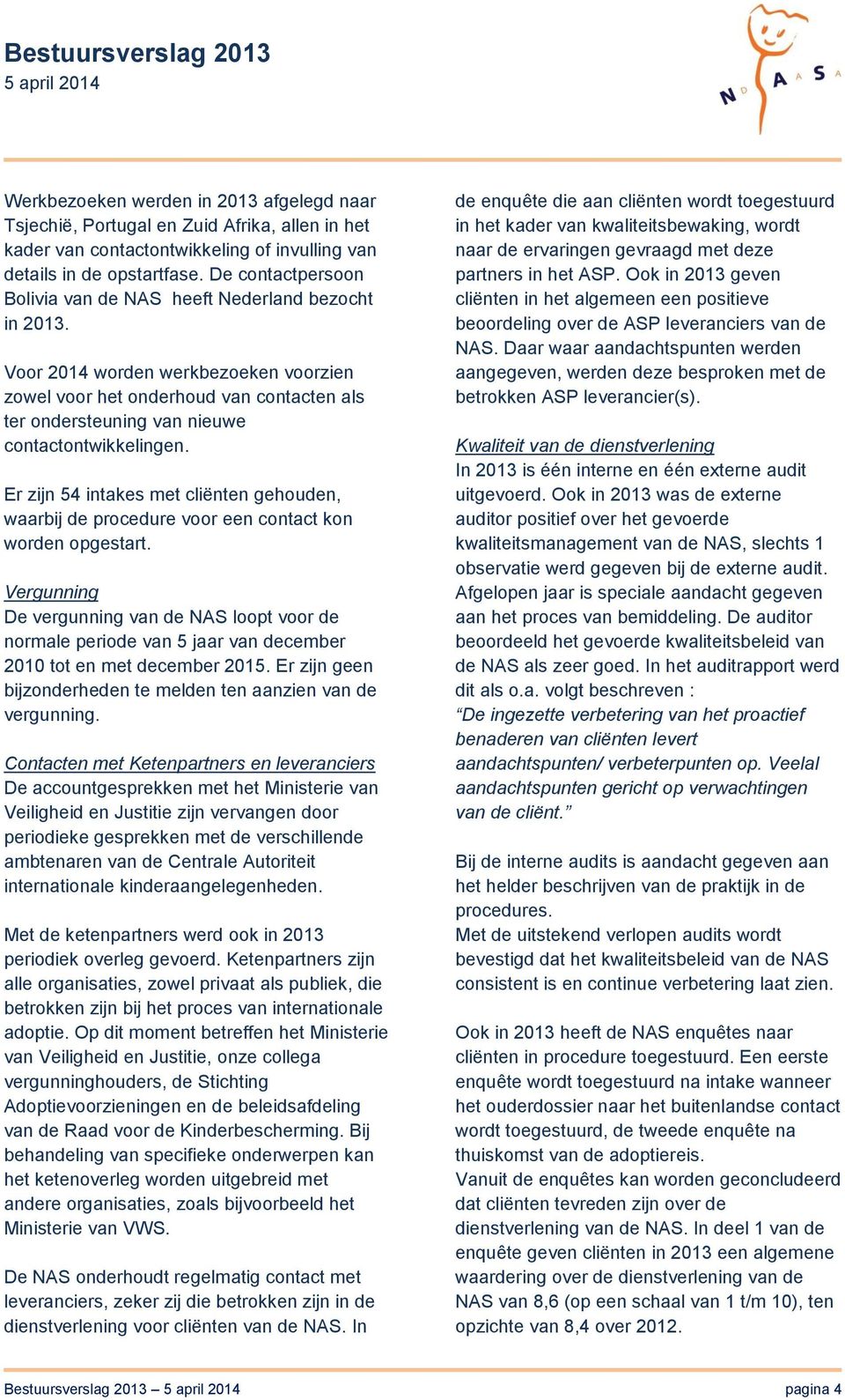 Voor 2014 worden werkbezoeken voorzien zowel voor het onderhoud van contacten als ter ondersteuning van nieuwe contactontwikkelingen.