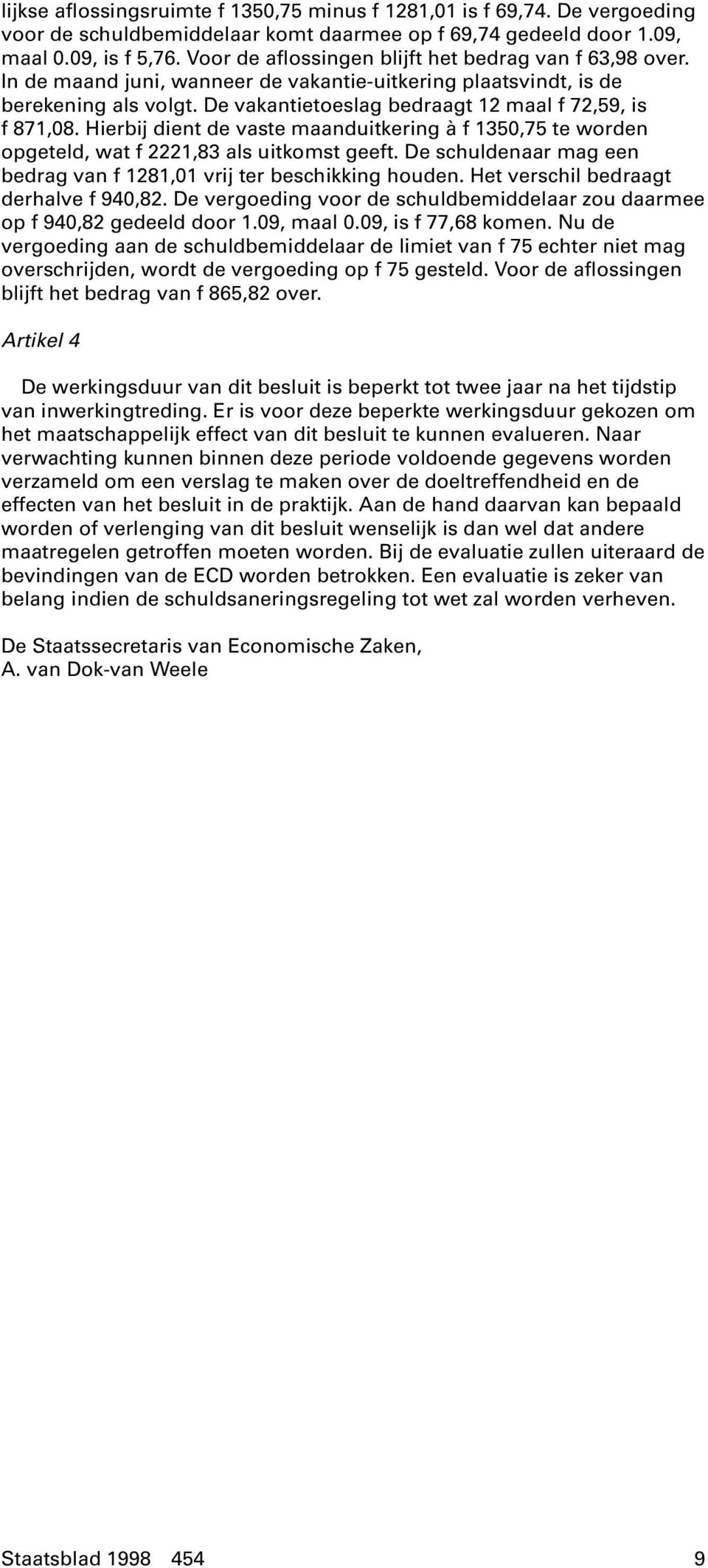 De vakantietoeslag bedraagt 12 maal f 72,59, is f 871,08. Hierbij dient de vaste maanduitkering à f 1350,75 te worden opgeteld, wat f 2221,83 als uitkomst geeft.