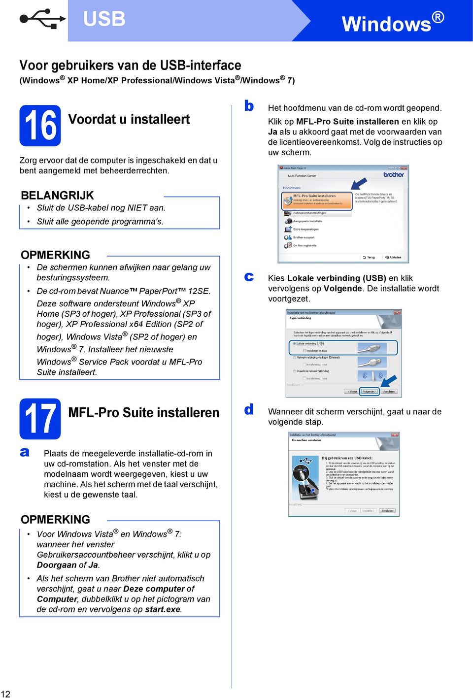 Klik op MFL-Pro Suite instlleren en klik op J ls u kkoor gt met e voorwren vn e lientieovereenkomst. Volg e instruties op uw sherm. De shermen kunnen fwijken nr gelng uw esturingssysteem.